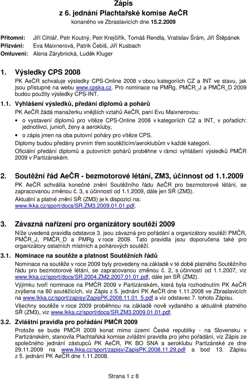 Výsledky CPS 2008 PK AeČR schvaluje výsledky CPS-Online 2008 v obou kategoriích CZ a INT ve stavu, jak jsou přístupné na webu www.cpska.cz.