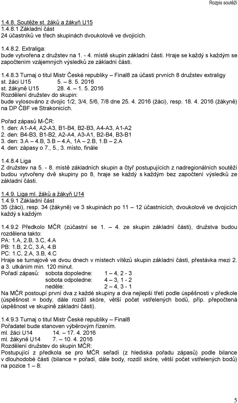 žáci U15 5. 8. 5. 2016 st. žákyně U15 28. 4. 1. 5. 2016 Rozdělení družstev do skupin: bude vylosováno z dvojic 1/2, 3/4, 5/6, 7/8 dne 25. 4. 2016 (žáci), resp. 18. 4. 2016 (žákyně) na DP ČBF ve Strakonicích.