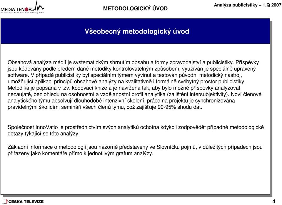 V případě publicistiky byl speciálním týmem vyvinut a testován původní metodický nástroj, umožňující aplikaci principů obsahové analýzy na kvalitativně i formálně svébytný prostor publicistiky.