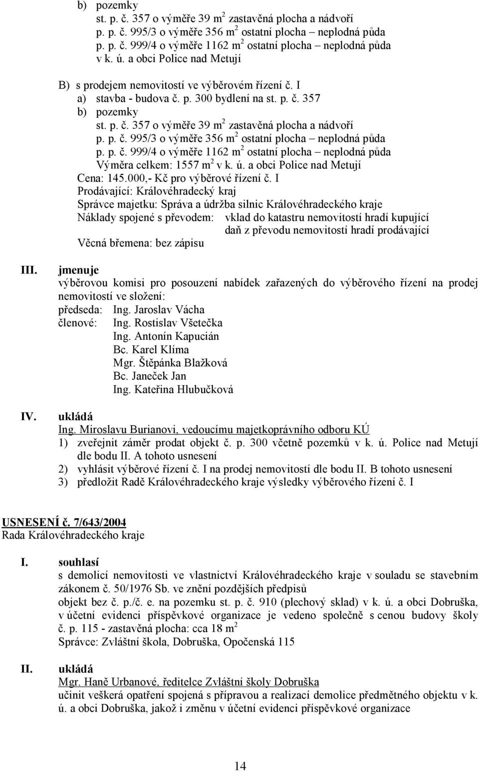 p. č. 995/3 o výměře 356 m 2 ostatní plocha neplodná půda p. p. č. 999/4 o výměře 1162 m 2 ostatní plocha neplodná půda Výměra celkem: 1557 m 2 v k. ú. a obci Police nad Metují Cena: 145.