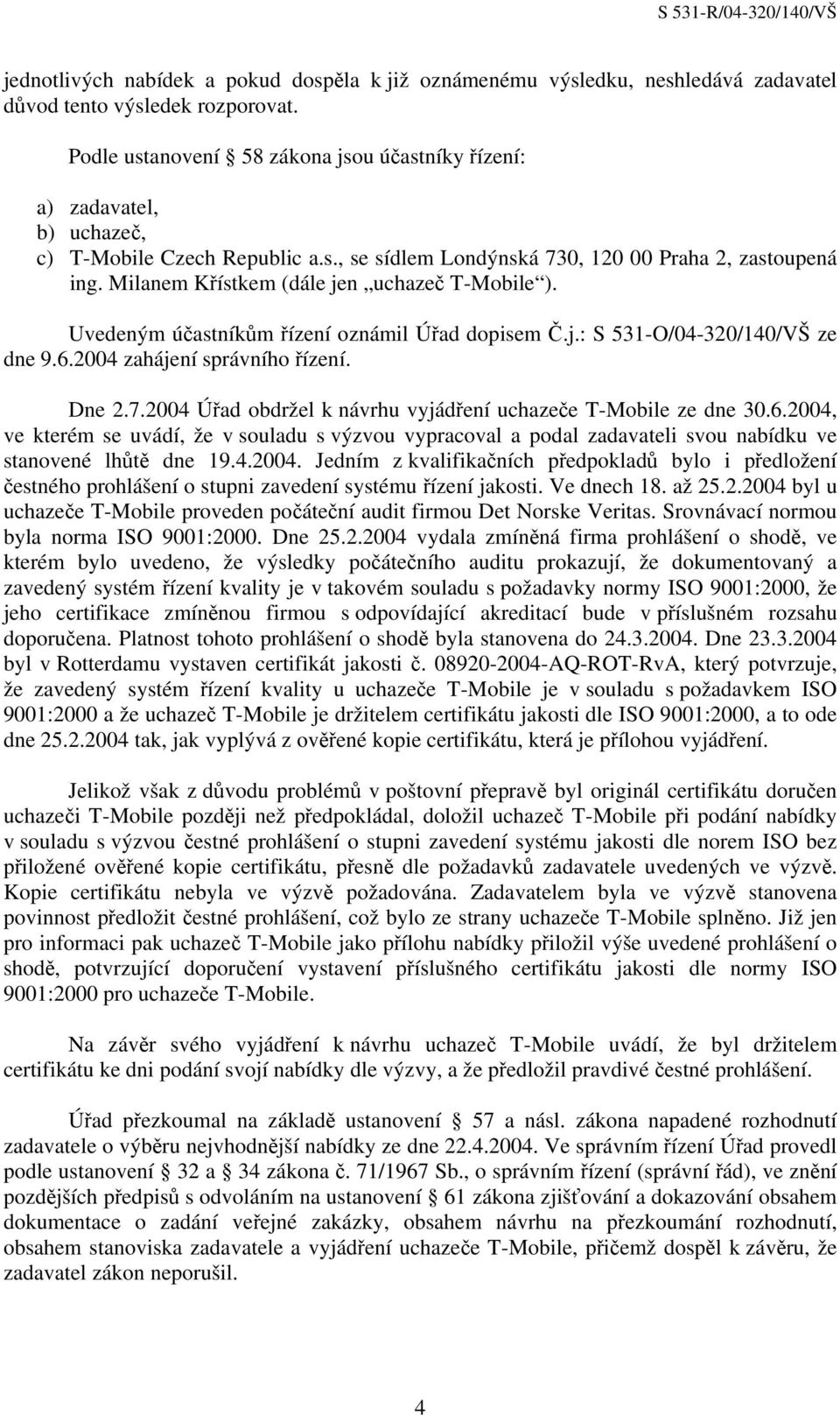 Milanem Křístkem (dále jen uchazeč T-Mobile ). Uvedeným účastníkům řízení oznámil Úřad dopisem Č.j.: S 531-O/04-320/140/VŠ ze dne 9.6.2004 zahájení správního řízení. Dne 2.7.