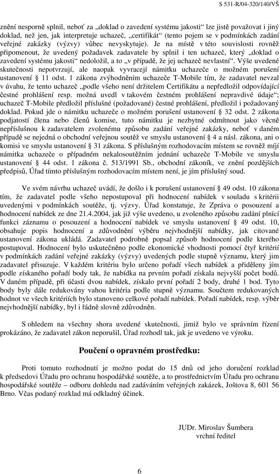 Je na místě v této souvislosti rovněž připomenout, že uvedený požadavek zadavatele by splnil i ten uchazeč, který doklad o zavedení systému jakosti nedoložil, a to v případě, že jej uchazeč nevlastní.