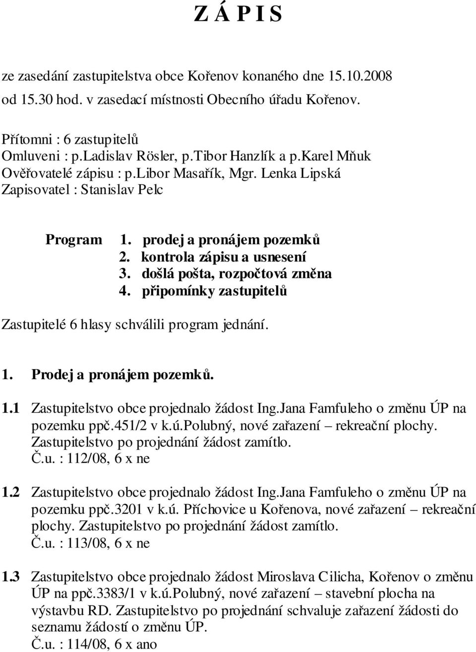 došlá pošta, rozpočtová změna 4. připomínky zastupitelů Zastupitelé 6 hlasy schválili program jednání. 1. Prodej a pronájem pozemků. 1.1 Zastupitelstvo obce projednalo žádost Ing.