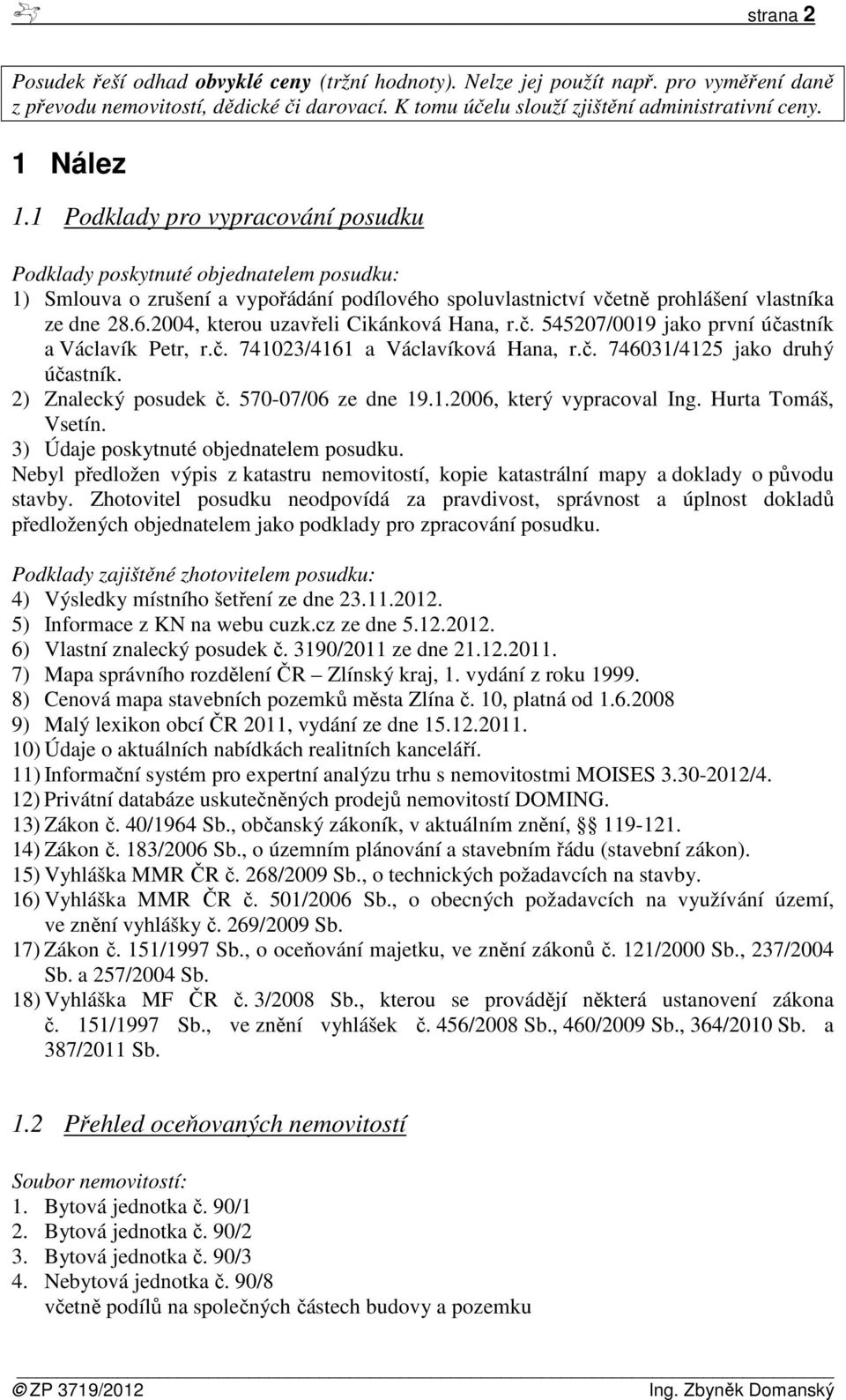 2004, kterou uzavřeli Cikánková Hana, r.č. 545207/0019 jako první účastník a Václavík Petr, r.č. 741023/4161 a Václavíková Hana, r.č. 746031/4125 jako druhý účastník. 2) Znalecký posudek č.