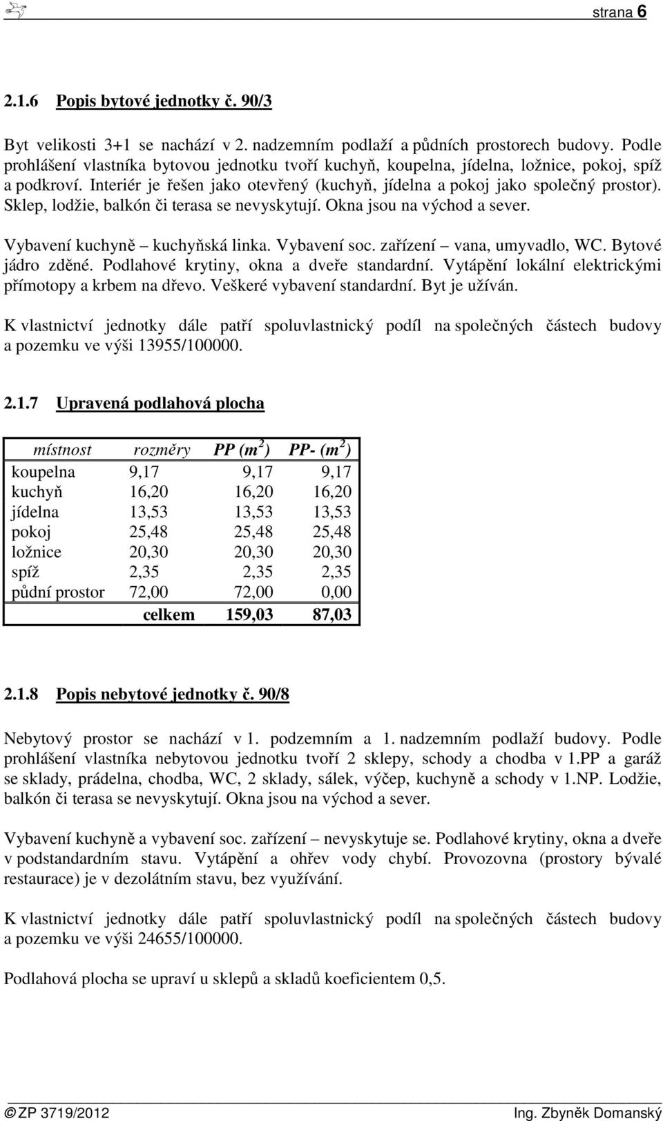 Sklep, lodžie, balkón či terasa se nevyskytují. Okna jsou na východ a sever. Vybavení kuchyně kuchyňská linka. Vybavení soc. zařízení vana, umyvadlo, WC. Bytové jádro zděné.