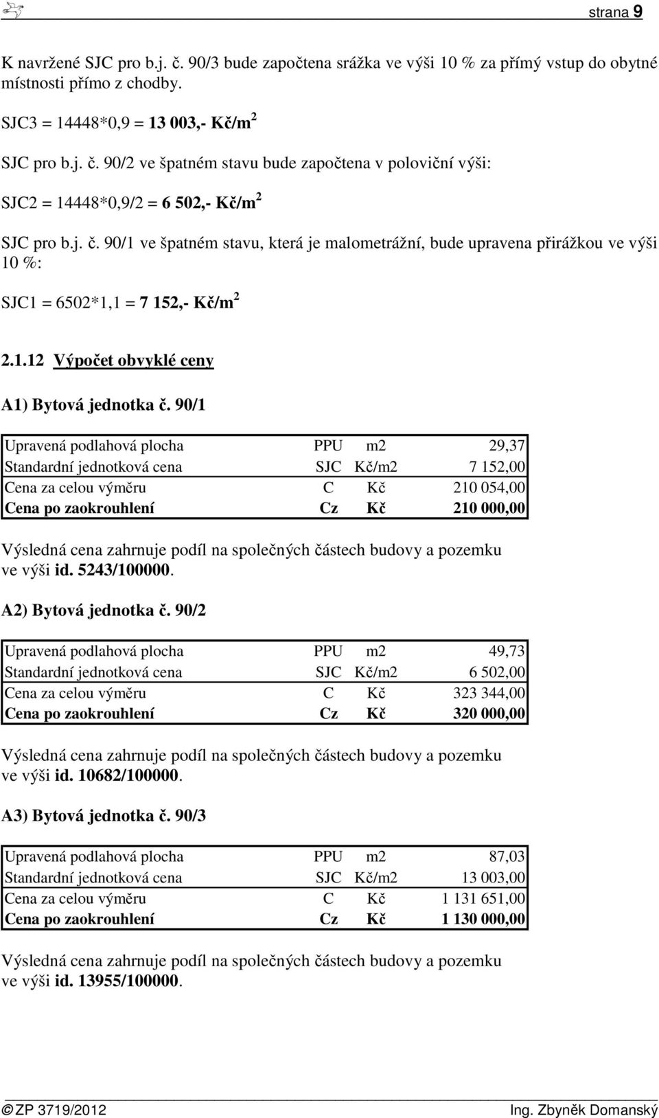 90/1 Upravená podlahová plocha PPU m2 29,37 Standardní jednotková cena SJC Kč/m2 7 152,00 Cena za celou výměru C Kč 210 054,00 Cena po zaokrouhlení Cz Kč 210 000,00 Výsledná cena zahrnuje podíl na