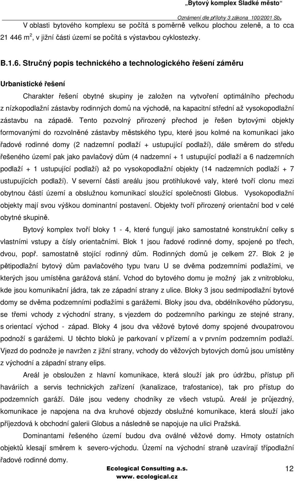 Stručný popis technického a technologického řešení záměru Urbanistické řešení Charakter řešení obytné skupiny je založen na vytvoření optimálního přechodu z nízkopodlažní zástavby rodinných domů na