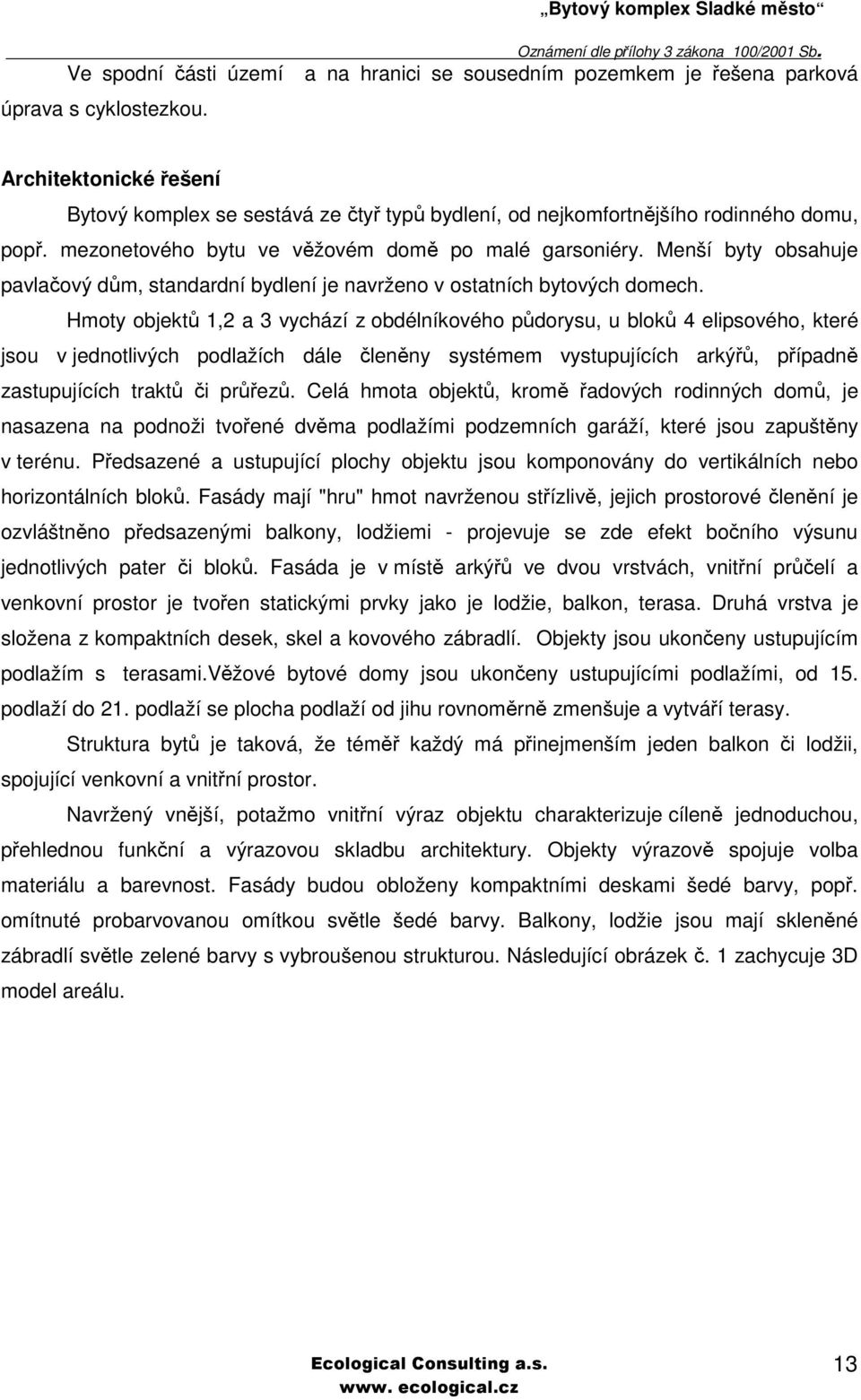 mezonetového bytu ve věžovém domě po malé garsoniéry. Menší byty obsahuje pavlačový dům, standardní bydlení je navrženo v ostatních bytových domech.