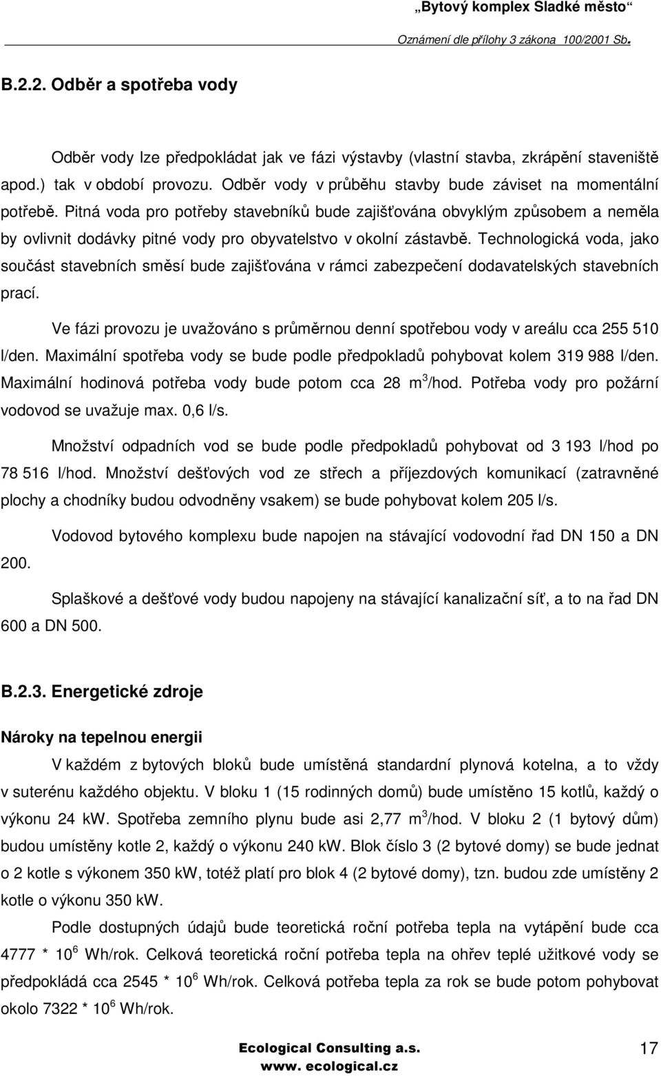 Pitná voda pro potřeby stavebníků bude zajišťována obvyklým způsobem a neměla by ovlivnit dodávky pitné vody pro obyvatelstvo v okolní zástavbě.