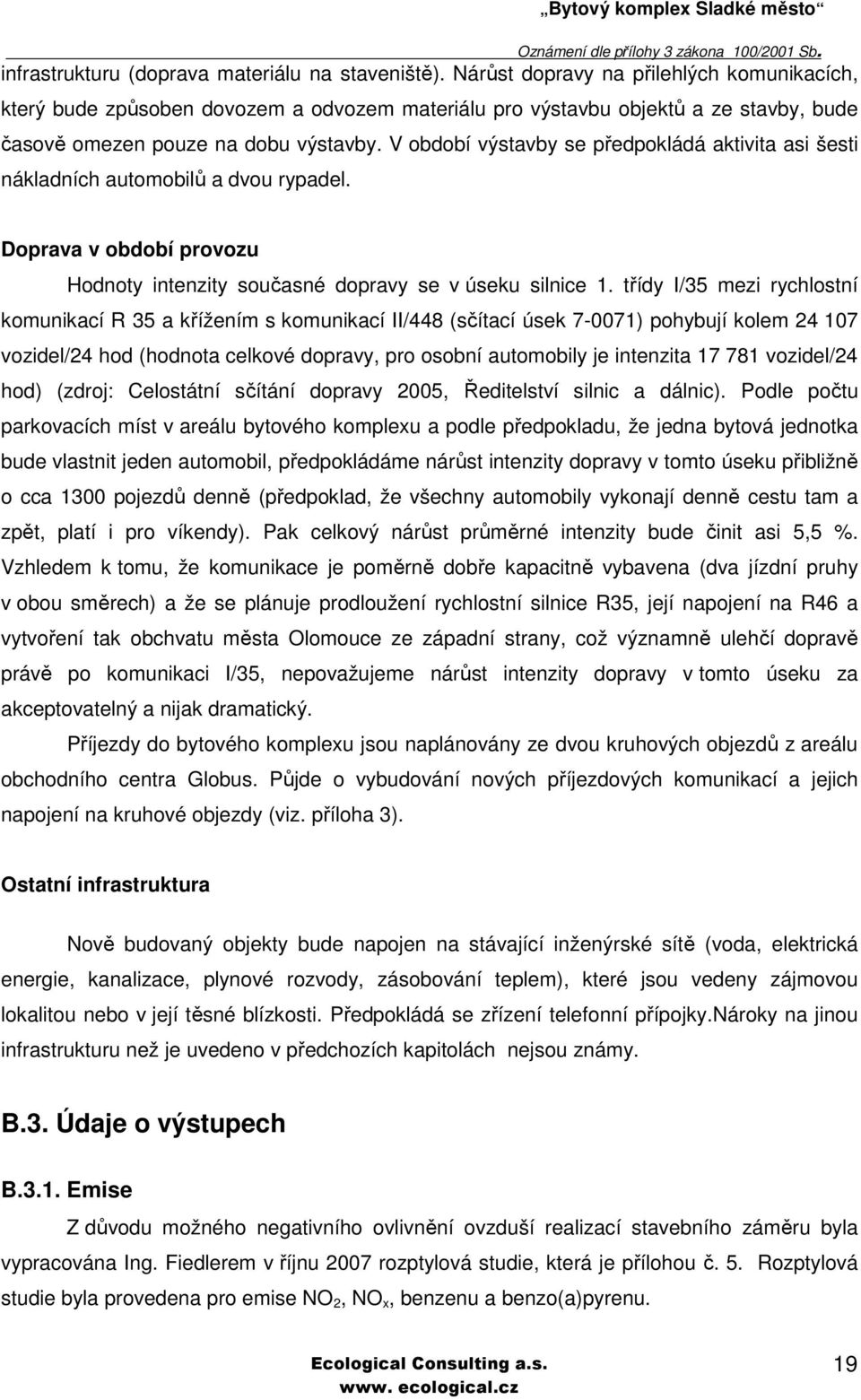 V období výstavby se předpokládá aktivita asi šesti nákladních automobilů a dvou rypadel. Doprava v období provozu Hodnoty intenzity současné dopravy se v úseku silnice 1.