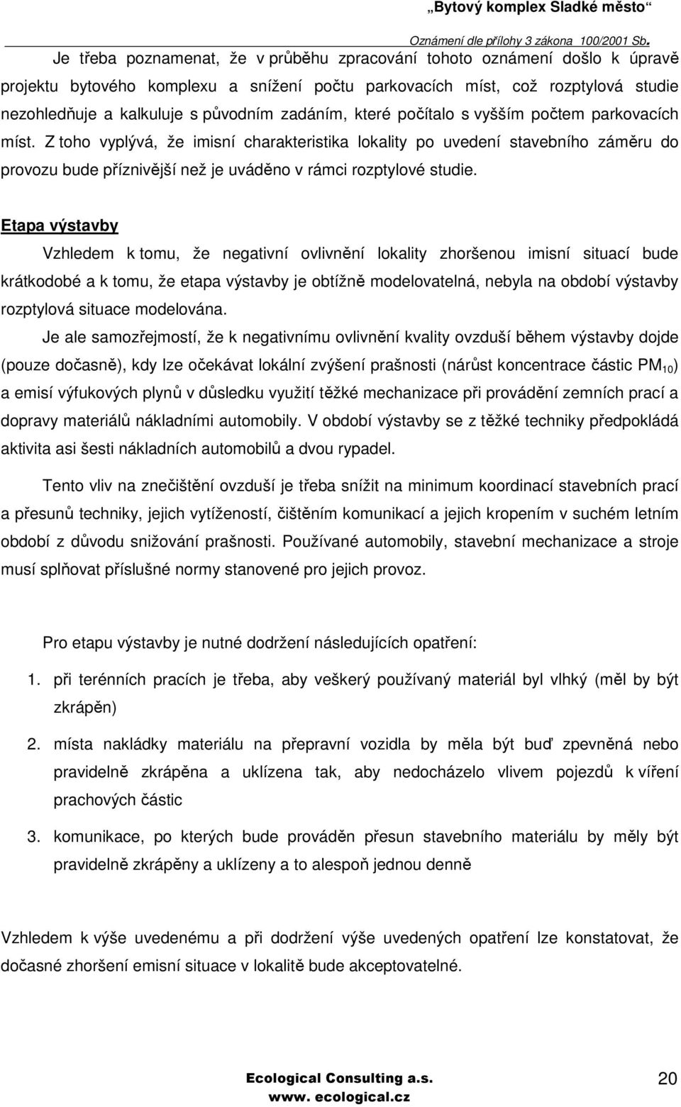 Z toho vyplývá, že imisní charakteristika lokality po uvedení stavebního záměru do provozu bude příznivější než je uváděno v rámci rozptylové studie.