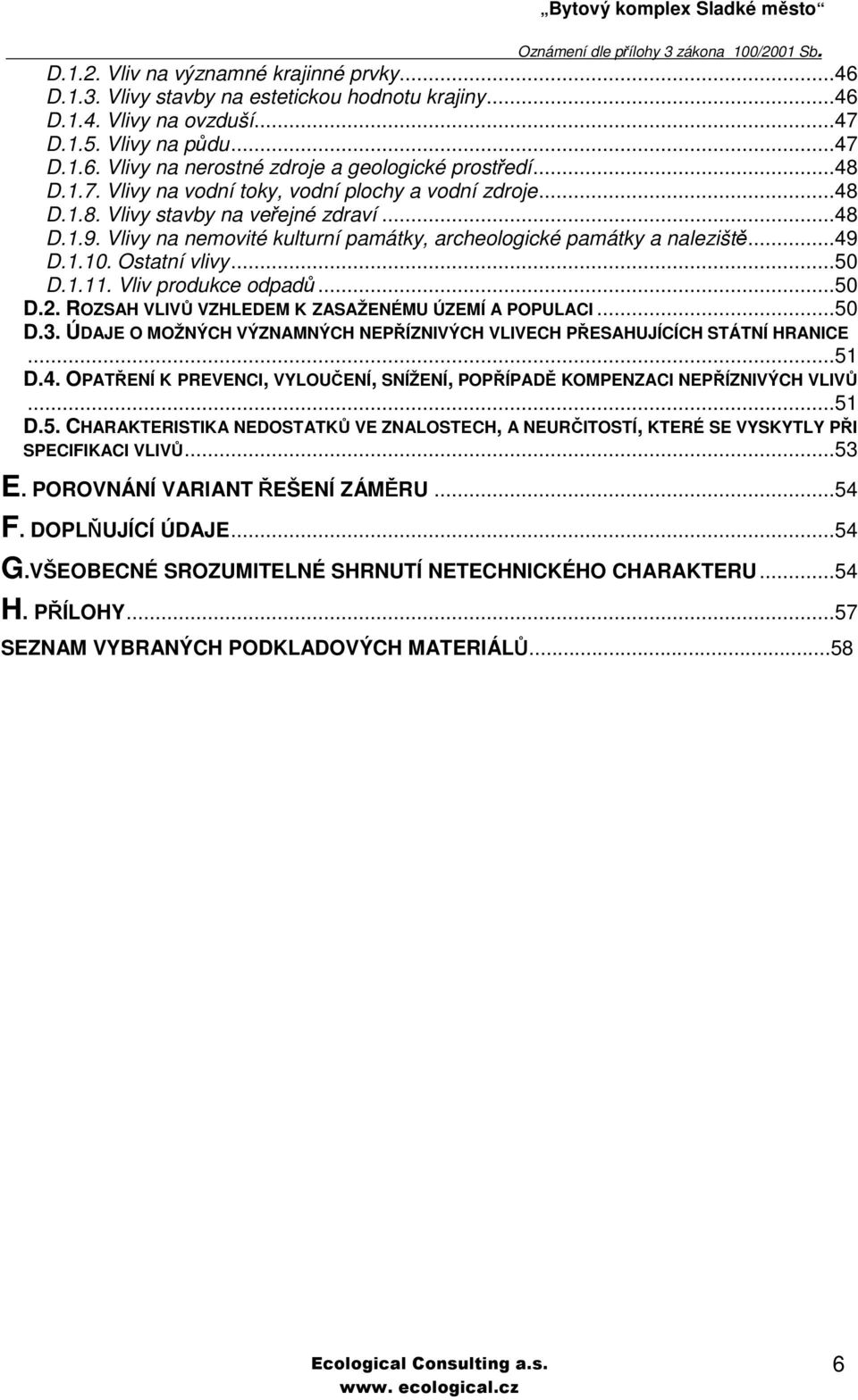 Ostatní vlivy...50 D.1.11. Vliv produkce odpadů...50 D.2. ROZSAH VLIVŮ VZHLEDEM K ZASAŽENÉMU ÚZEMÍ A POPULACI...50 D.3. ÚDAJE O MOŽNÝCH VÝZNAMNÝCH NEPŘÍZNIVÝCH VLIVECH PŘESAHUJÍCÍCH STÁTNÍ HRANICE.