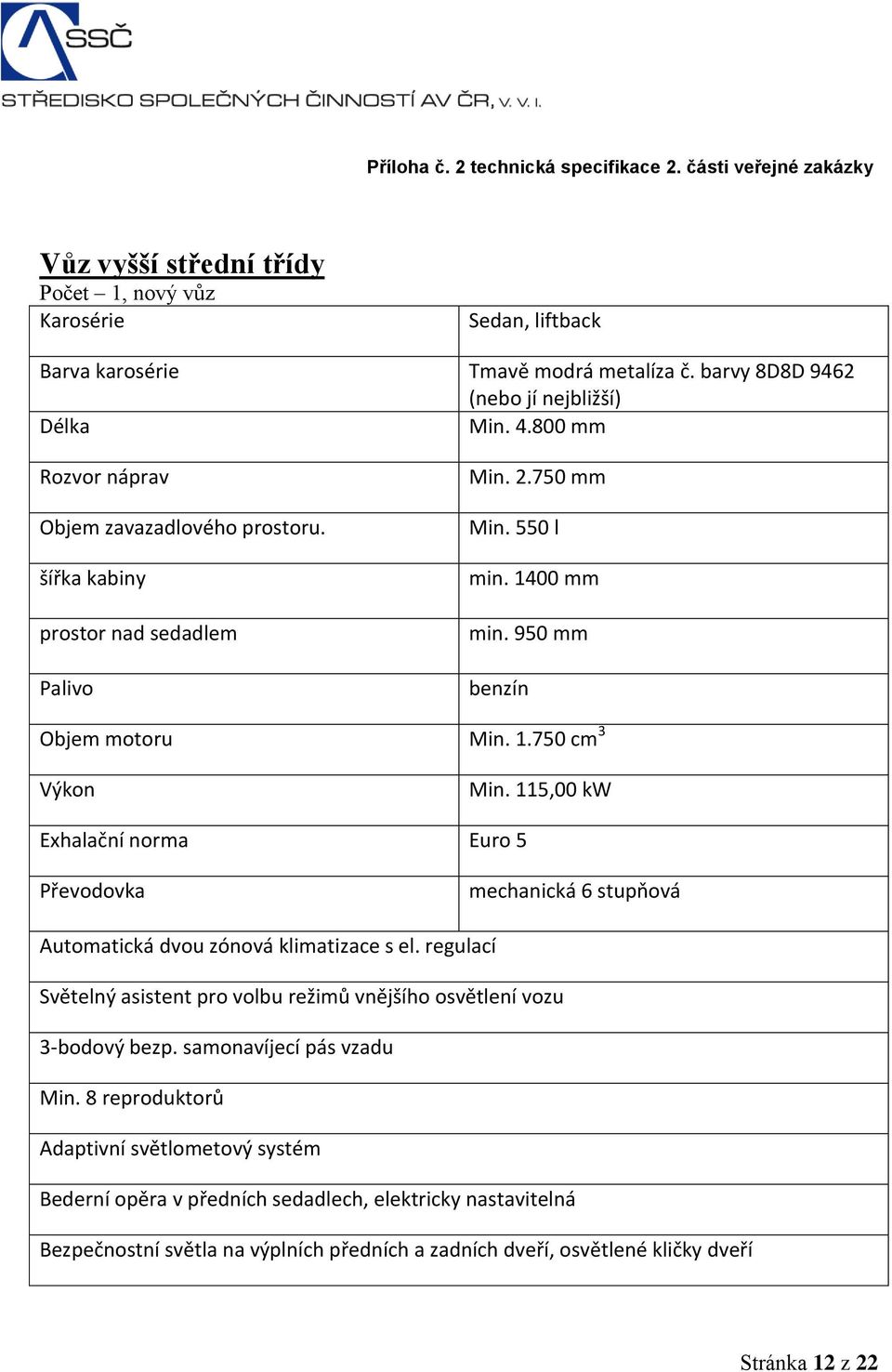 950 mm benzín Objem motoru Min. 1.750 cm 3 Výkon Min. 115,00 kw Exhalační norma Euro 5 Převodovka mechanická 6 stupňová Automatická dvou zónová klimatizace s el.