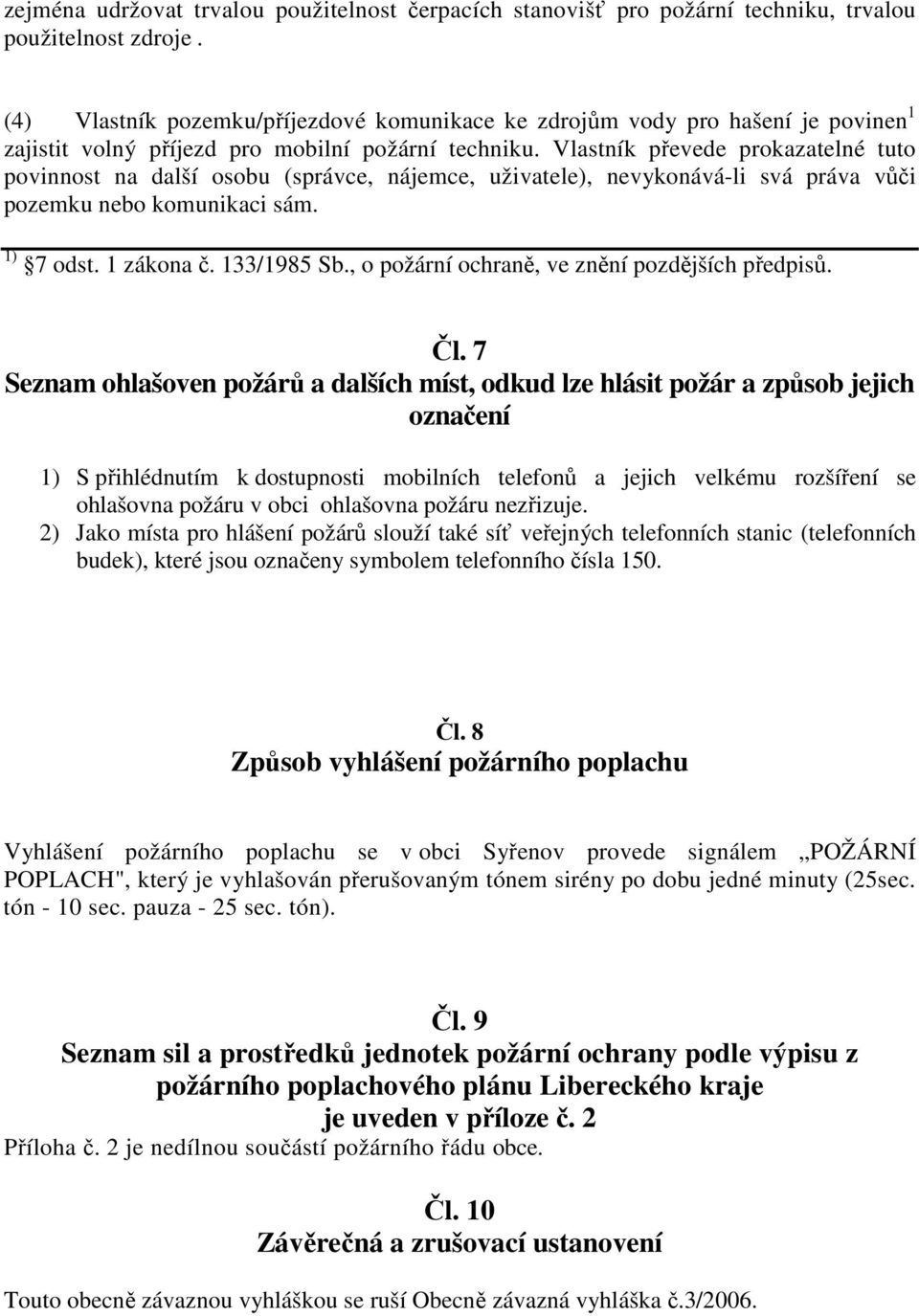 Vlastník převede prokazatelné tuto povinnost na další osobu (správce, nájemce, uživatele), nevykonává-li svá práva vůči pozemku nebo komunikaci sám. 1) 7 odst. 1 zákona č. 133/1985 Sb.