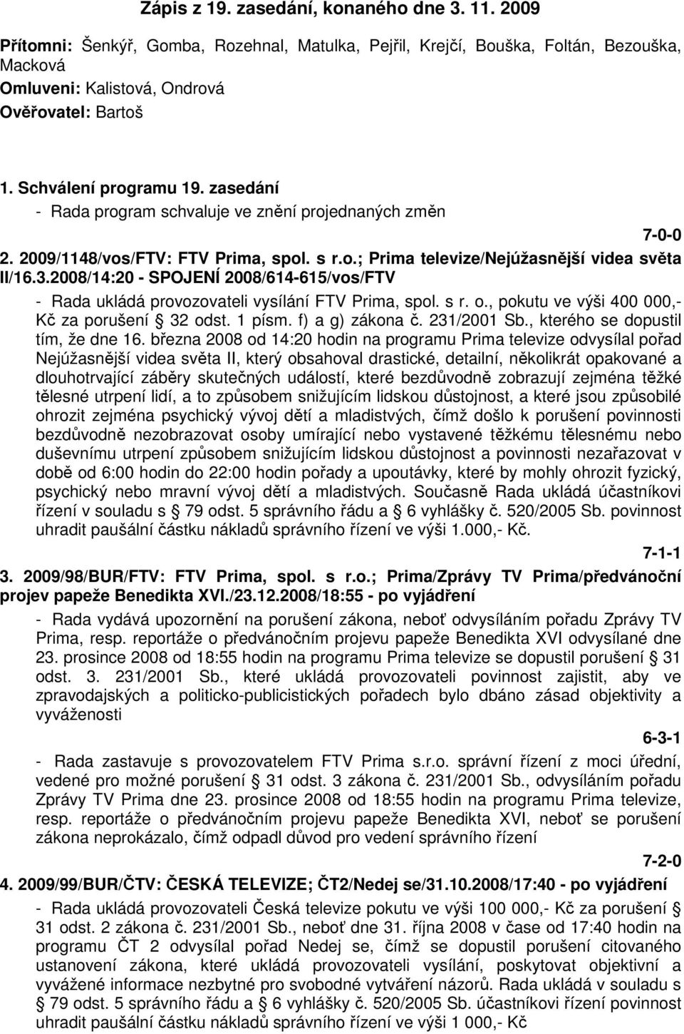 2008/14:20 - SPOJENÍ 2008/614-615/vos/FTV - Rada ukládá provozovateli vysílání FTV Prima, spol. s r. o., pokutu ve výši 400 000,- Kč za porušení 32 odst. 1 písm. f) a g) zákona č. 231/2001 Sb.