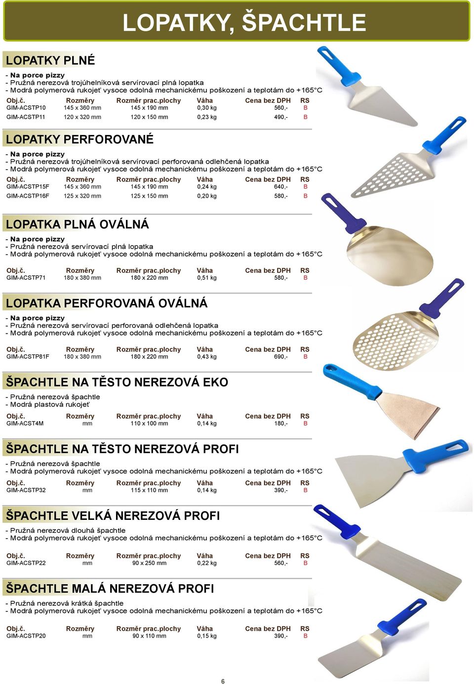 320 mm 125 x 150 mm 0,20 kg 580,- LOPATKA PLNÁ OVÁLNÁ - Na porce pizzy - Pružná nerezová servírovací plná lopatka GIM-ACSTP71 180 x 380 mm 180 x 220 mm 0,51 kg 580,- LOPATKA PERFOROVANÁ OVÁLNÁ - Na