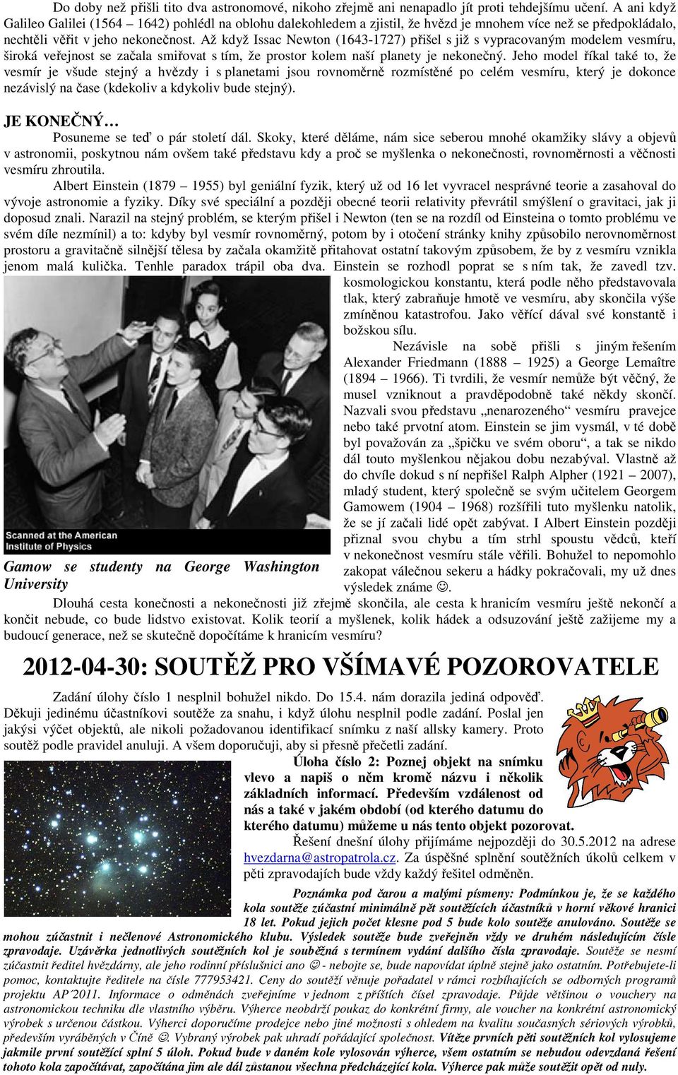 Až když Issac Newton (1643-1727) přišel s již s vypracovaným modelem vesmíru, široká veřejnost se začala smiřovat s tím, že prostor kolem naší planety je nekonečný.