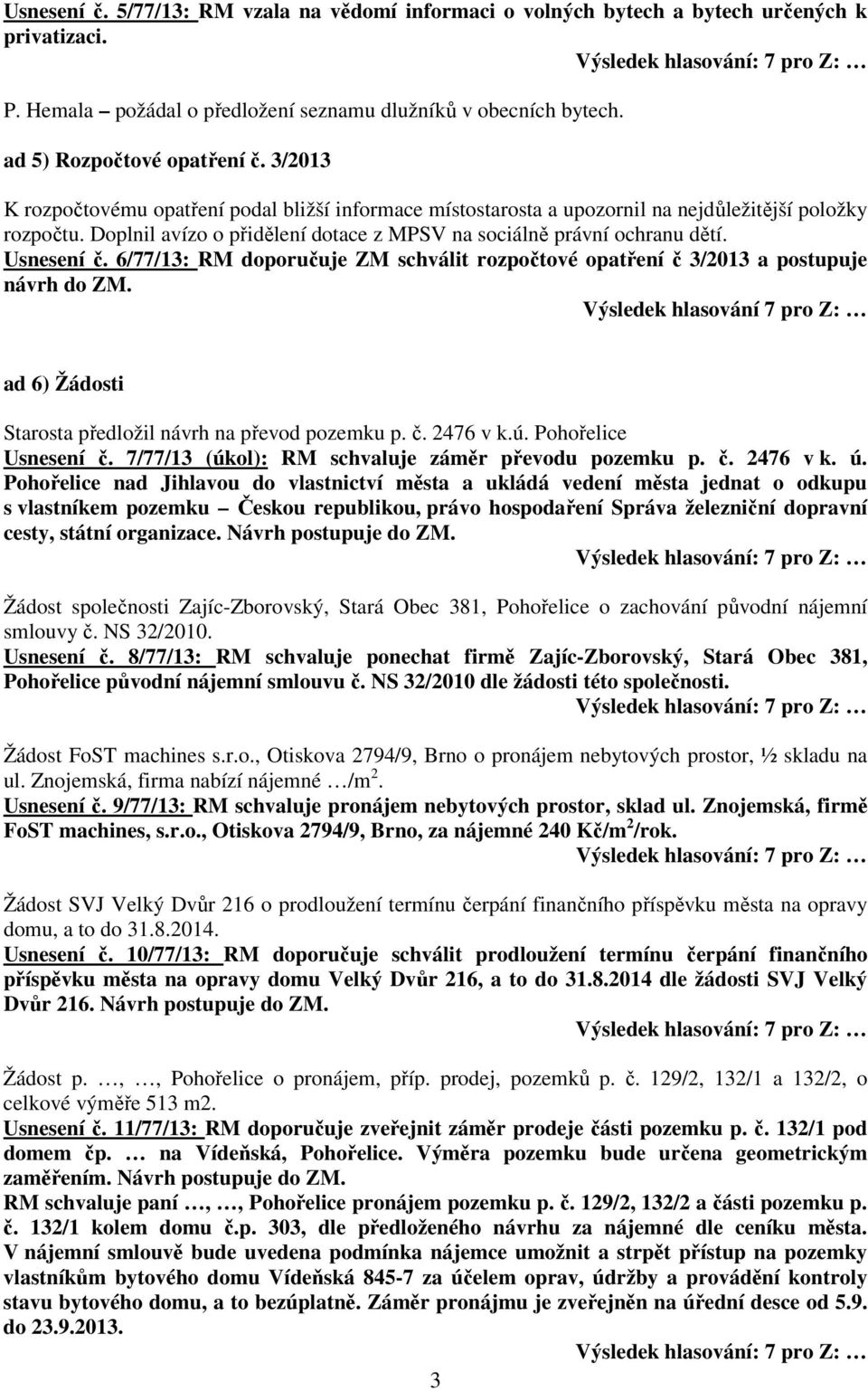 6/77/13: RM doporučuje ZM schválit rozpočtové opatření č 3/2013 a postupuje návrh do ZM. Výsledek hlasování 7 pro Z: ad 6) Žádosti Starosta předložil návrh na převod pozemku p. č. 2476 v k.ú.