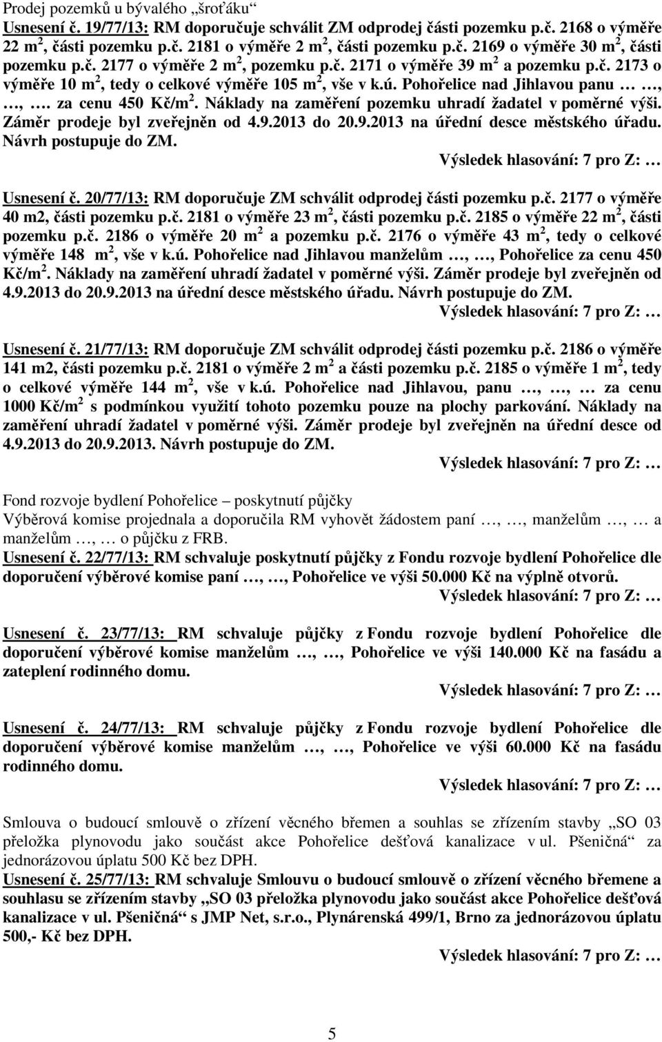 Náklady na zaměření pozemku uhradí žadatel v poměrné výši. Záměr prodeje byl zveřejněn od 4.9.2013 do 20.9.2013 na úřední desce městského úřadu. Návrh postupuje do ZM. Usnesení č.