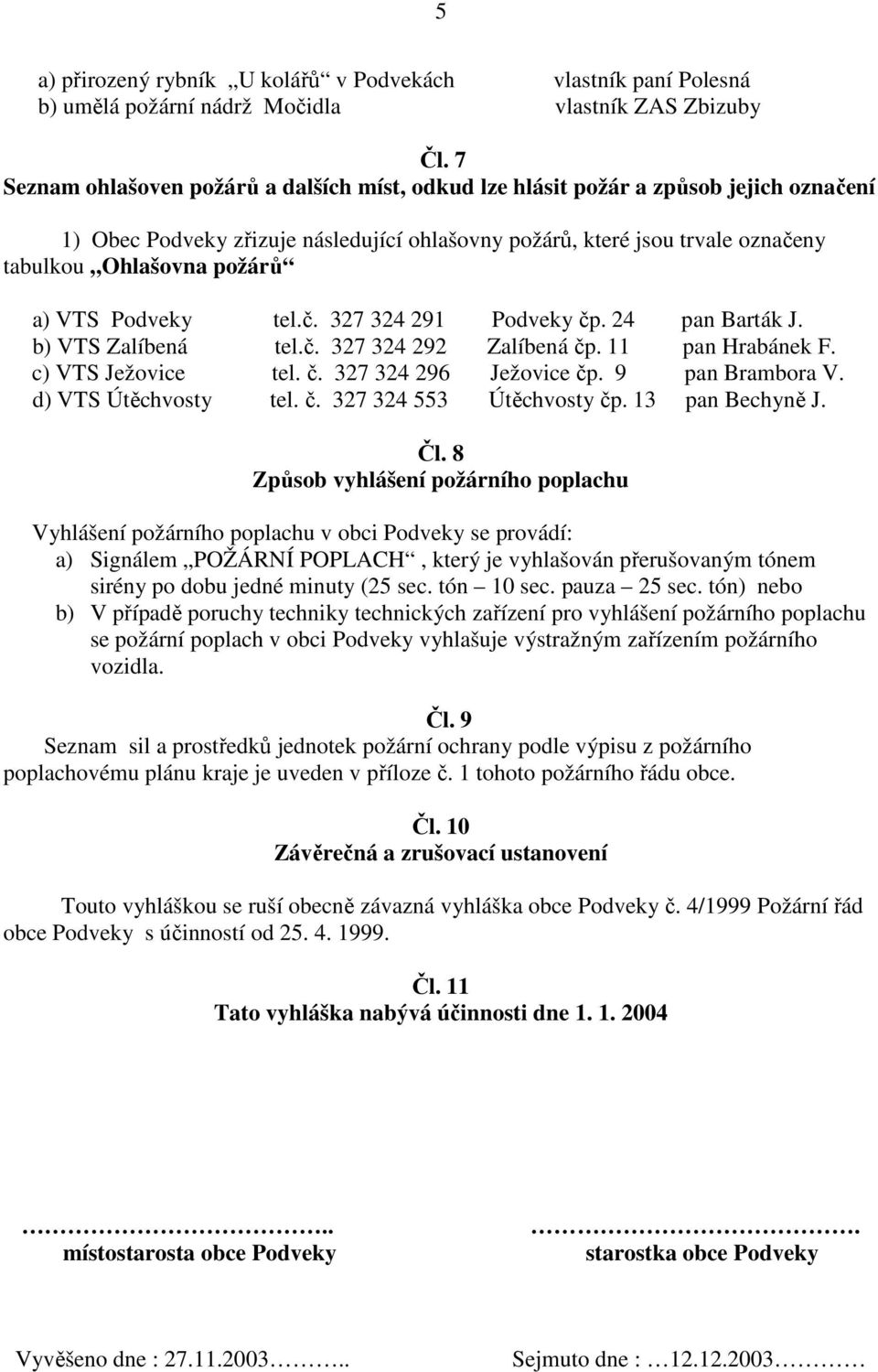 VTS Podveky tel.č. 327 324 291 Podveky čp. 24 pan Barták J. b) VTS Zalíbená tel.č. 327 324 292 Zalíbená čp. 11 pan Hrabánek F. c) VTS Ježovice tel. č. 327 324 296 Ježovice čp. 9 pan Brambora V.