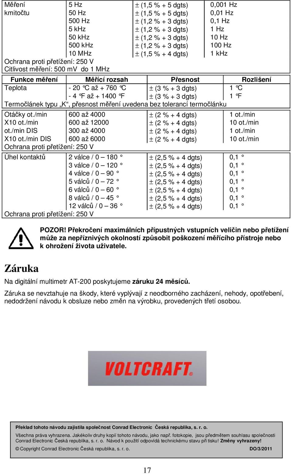 3 dgts) 1 F Termočlánek typu K, přesnost měření uvedena bez tolerancí termočlánku Otáčky ot./min 600 až 4000 ± (2 % + 4 dgts) 1 ot./min X10 ot./min 600 až 12000 ± (2 % + 4 dgts) 10 ot./min ot.