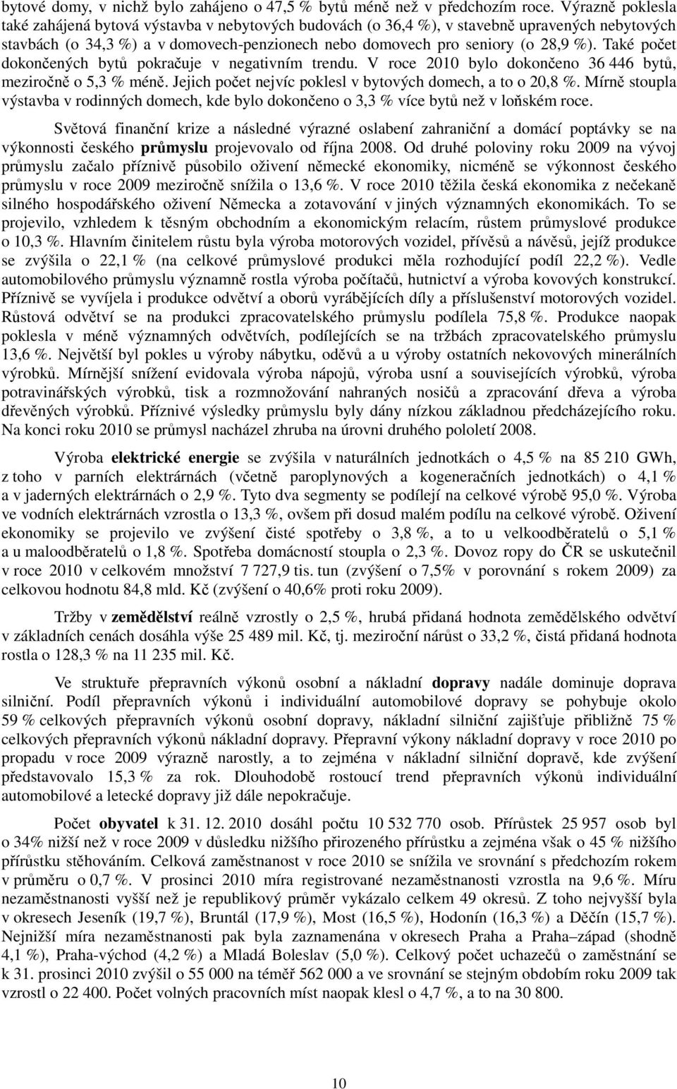 Také počet dokončených bytů pokračuje v negativním trendu. V roce 2010 bylo dokončeno 36 446 bytů, meziročně o 5,3 % méně. Jejich počet nejvíc poklesl v bytových domech, a to o 20,8 %.