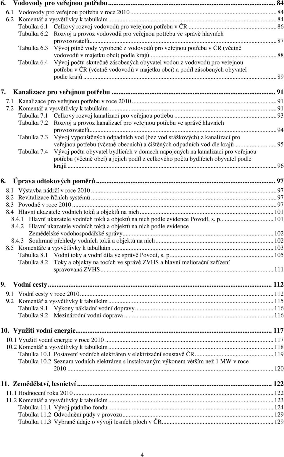 3 Vývoj pitné vody vyrobené z vodovodů pro veřejnou potřebu v ČR (včetně vodovodů v majetku obcí) podle krajů...88 Tabulka 6.