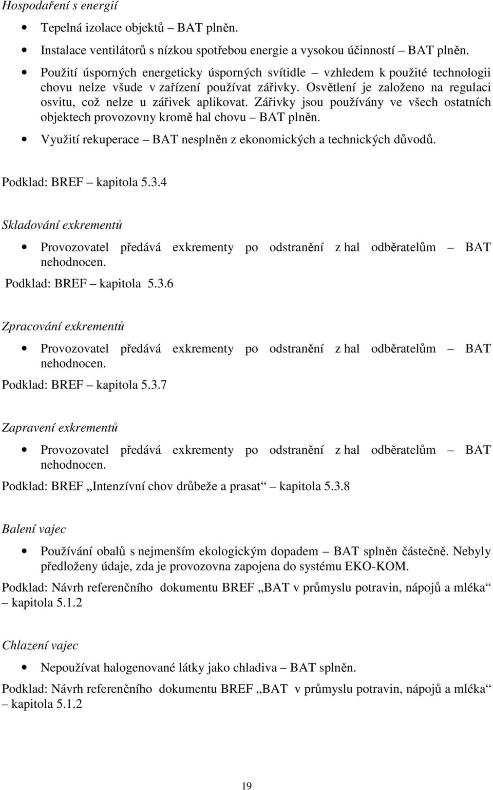 Zářivky jsou používány ve všech ostatních objektech provozovny kromě hal chovu BAT plněn. Využití rekuperace BAT nesplněn z ekonomických a technických důvodů. Podklad: BREF kapitola 5.3.