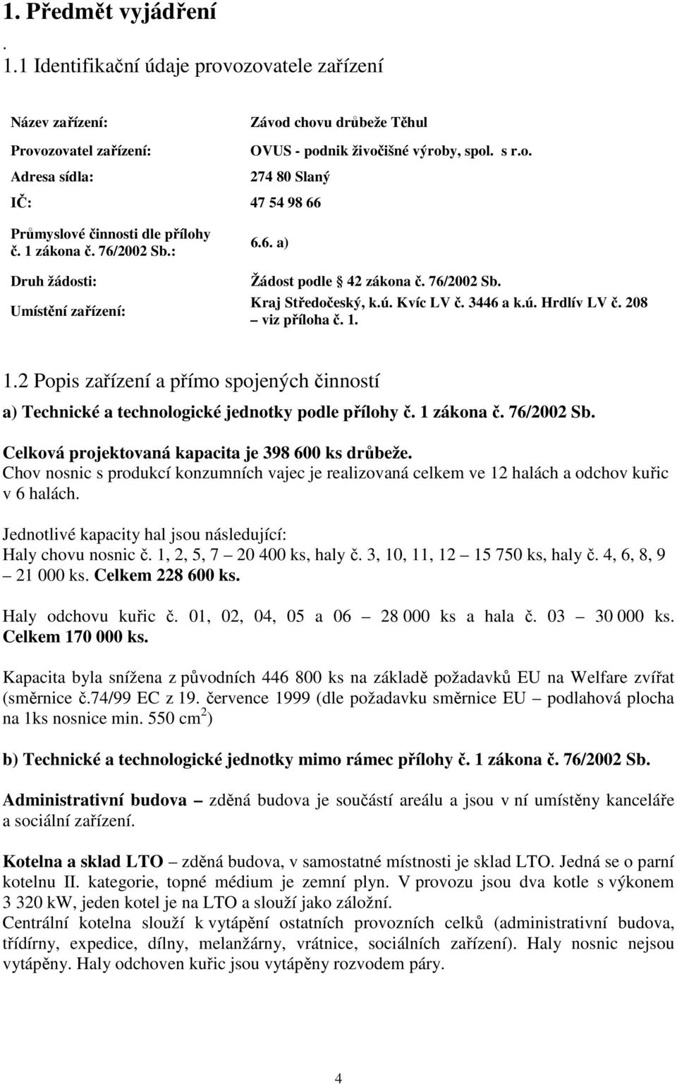 1.2 Popis zařízení a přímo spojených činností a) Technické a technologické jednotky podle přílohy č. 1 zákona č. 76/2002 Sb. Celková projektovaná kapacita je 398 600 ks drůbeže.