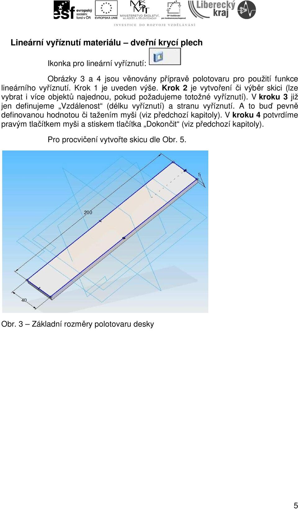 V kroku 3 již jen definujeme Vzdálenost (délku vyříznutí) a stranu vyříznutí. A to buď pevně definovanou hodnotou či tažením myši (viz předchozí kapitoly).