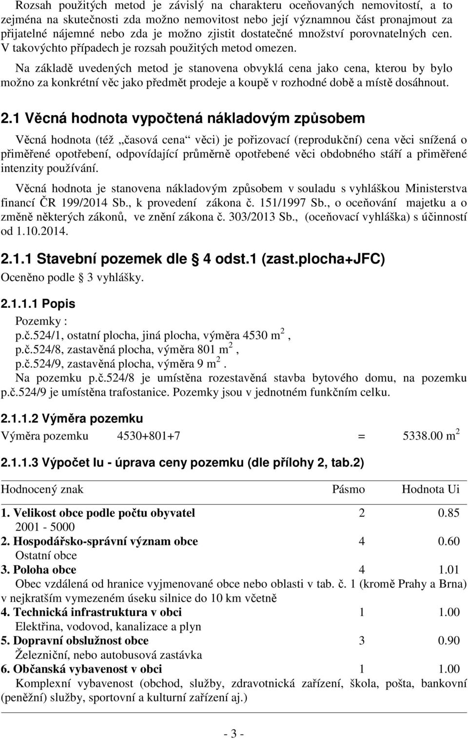 Na základě uvedených metod je stanovena obvyklá cena jako cena, kterou by bylo možno za konkrétní věc jako předmět prodeje a koupě v rozhodné době a místě dosáhnout. 2.