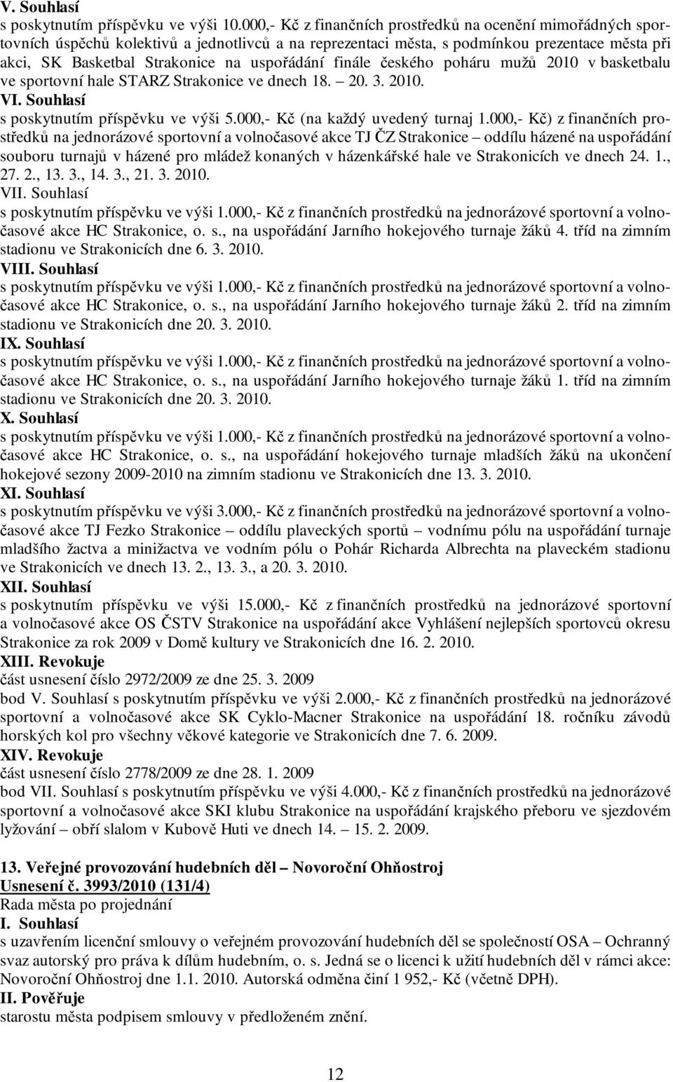 uspořádání finále českého poháru mužů 2010 v basketbalu ve sportovní hale STARZ Strakonice ve dnech 18. 20. 3. 2010. V s poskytnutím příspěvku ve výši 5.000,- Kč (na každý uvedený turnaj 1.