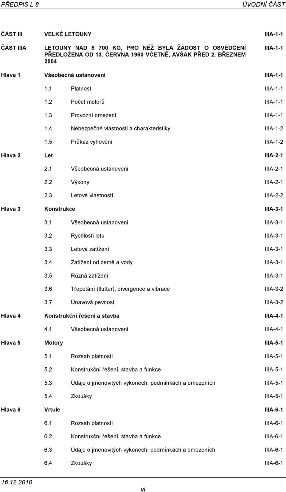 5 Průkaz vyhovění IIIA-1-2 Hlava 2 Let IIIA-2-1 2.1 Všeobecná ustanovení IIIA-2-1 2.2 Výkony IIIA-2-1 2.3 Letové vlastnosti IIIA-2-2 Hlava 3 Konstrukce IIIA-3-1 3.1 Všeobecná ustanovení IIIA-3-1 3.