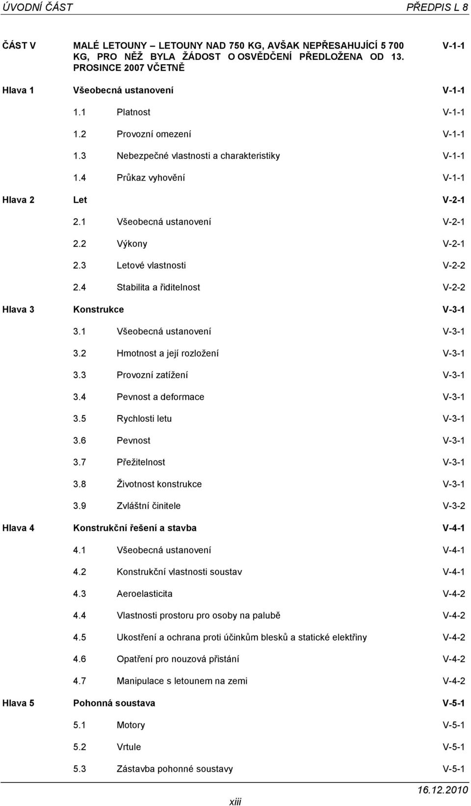 4 Průkaz vyhovění V-1-1 Hlava 2 Let V-2-1 2.1 Všeobecná ustanovení V-2-1 2.2 Výkony V-2-1 2.3 Letové vlastnosti V-2-2 2.4 Stabilita a řiditelnost V-2-2 Hlava 3 Konstrukce V-3-1 3.