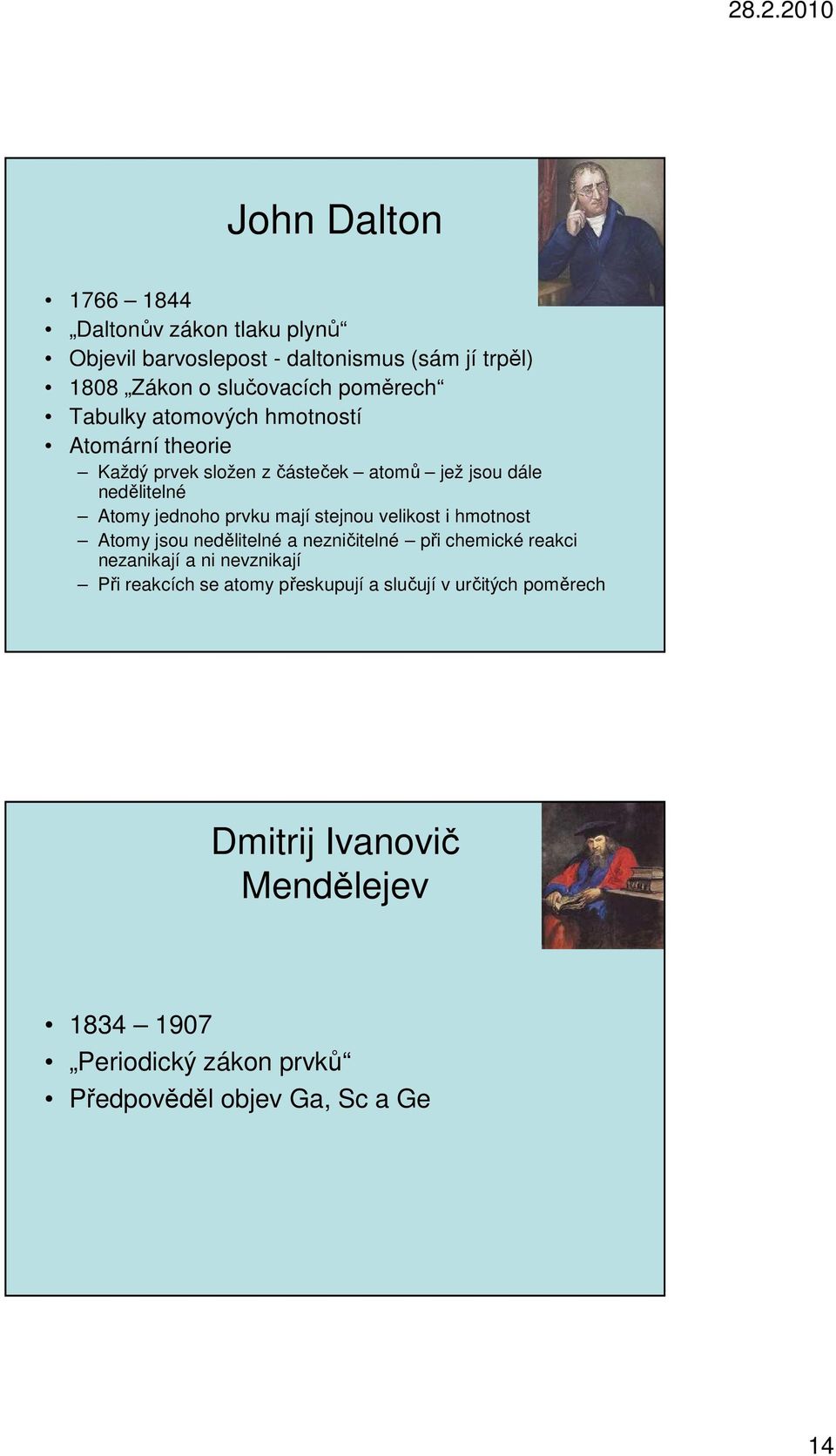 stejnou velikost i hmotnost Atomy jsou nedělitelné a nezničitelné při chemické reakci nezanikají a ni nevznikají Při reakcích se