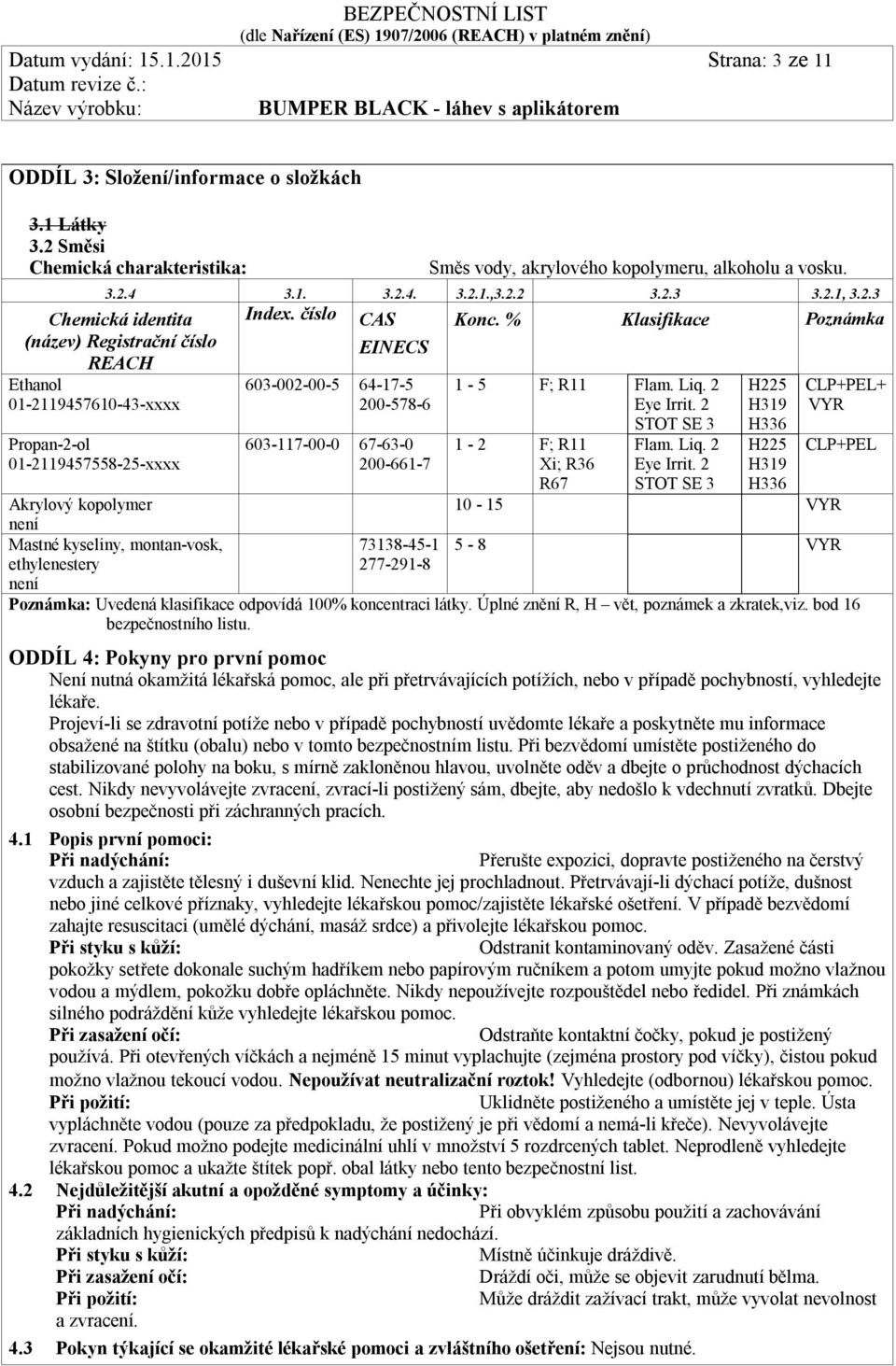 číslo CAS EINECS 603-002-00-5 64-17-5 200-578-6 603-117-00-0 67-63-0 200-661-7 Konc. % Klasifikace Poznámka 1-5 F; R11 Flam. Liq. 2 Eye Irrit.