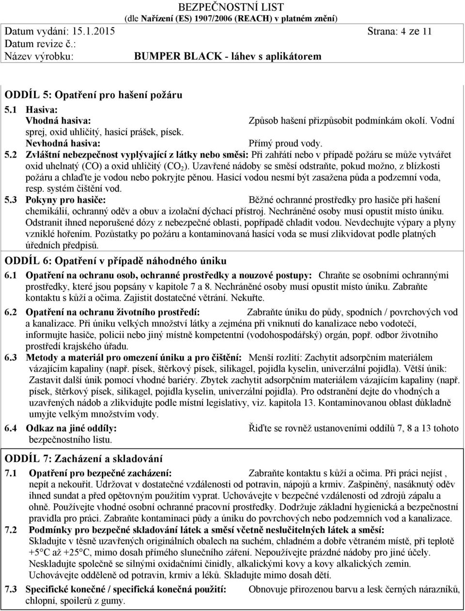 Uzavřené nádoby se směsí odstraňte, pokud možno, z blízkosti požáru a chlaďte je vodou nebo pokryjte pěnou. Hasicí vodou nesmí být zasažena půda a podzemní voda, resp. systém čištění vod. 5.