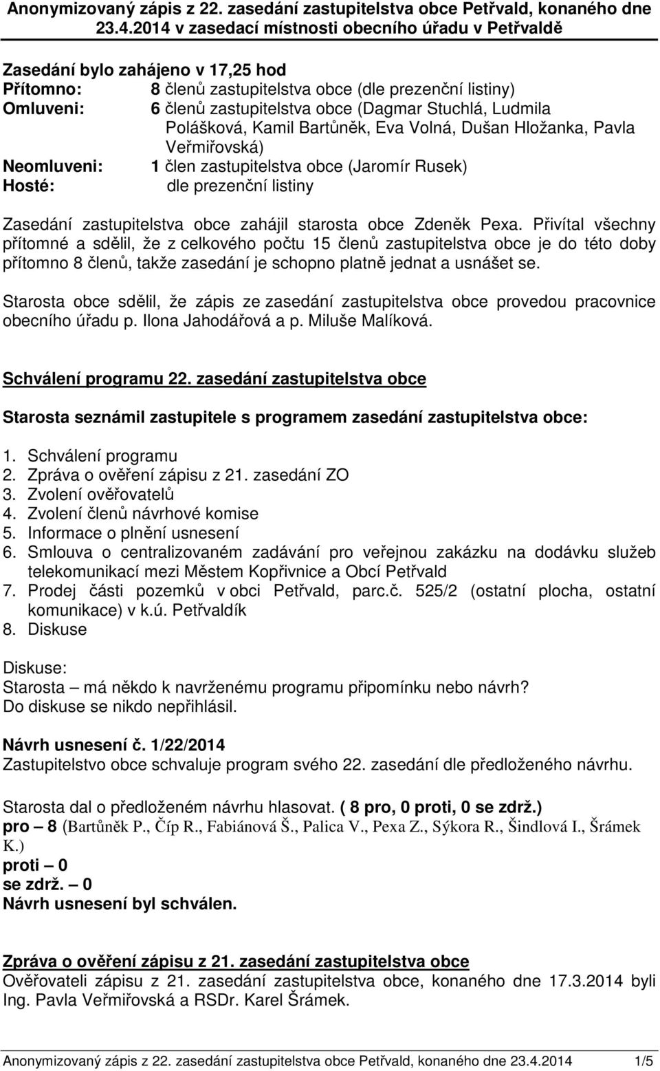 Stuchlá, Ludmila Polášková, Kamil Bartůněk, Eva Volná, Dušan Hložanka, Pavla Veřmiřovská) Neomluveni: 1 člen zastupitelstva obce (Jaromír Rusek) Hosté: dle prezenční listiny Zasedání zastupitelstva