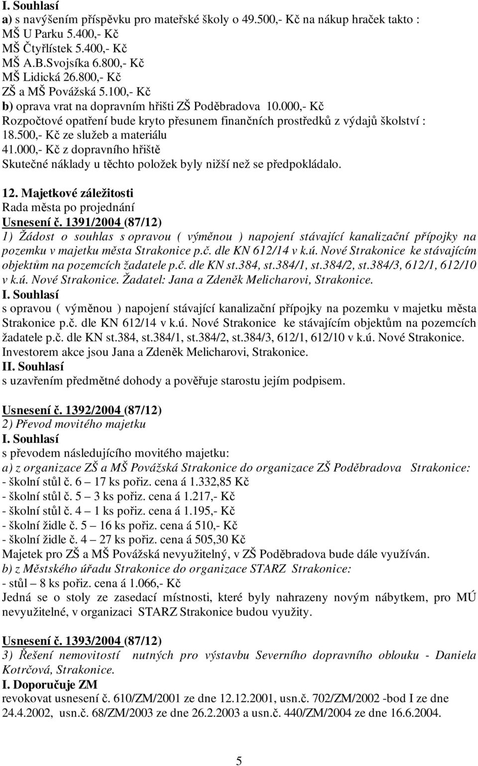 000,- Kč z dopravního hřiště Skutečné náklady u těchto položek byly nižší než se předpokládalo. 12. Majetkové záležitosti Usnesení č.