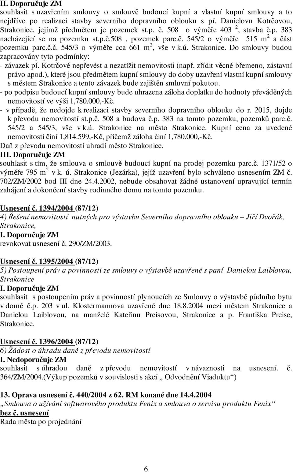 č.č. 545/3 o výměře cca 661 m 2, vše v k.ú. Strakonice. Do smlouvy budou zapracovány tyto podmínky: - závazek pí. Kotrčové nepřevést a nezatížit nemovitosti (např.