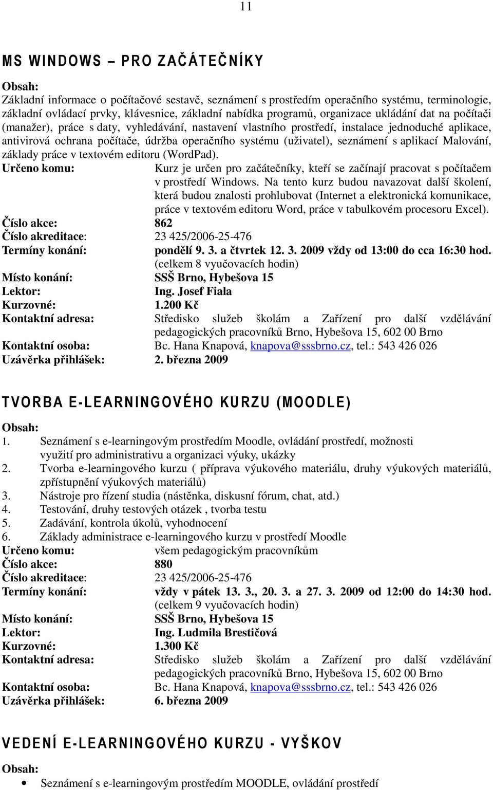 (uživatel), seznámení s aplikací Malování, základy práce v textovém editoru (WordPad). Určeno komu: Kurz je určen pro začátečníky, kteří se začínají pracovat s počítačem v prostředí Windows.