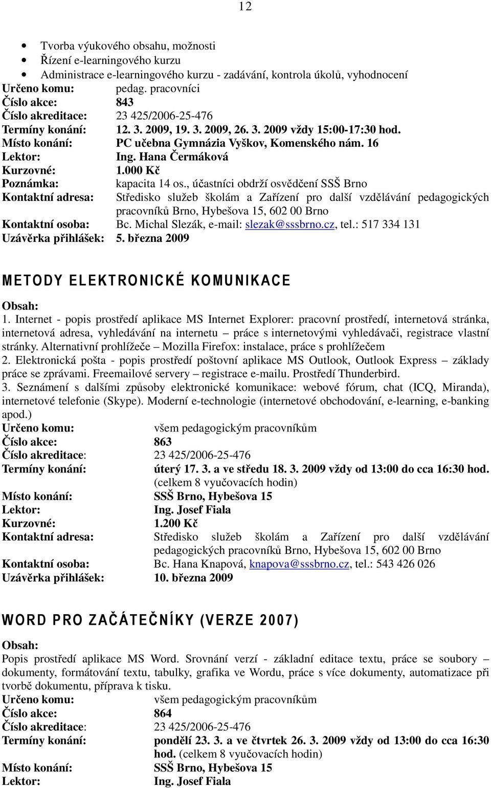 16 Ing. Hana Čermáková 1.000 Kč Poznámka: kapacita 14 os., účastníci obdrží osvědčení SSŠ Brno Kontaktní osoba: Bc. Michal Slezák, e-mail: slezak@sssbrno.cz, tel.: 517 334 131 Uzávěrka přihlášek: 5.