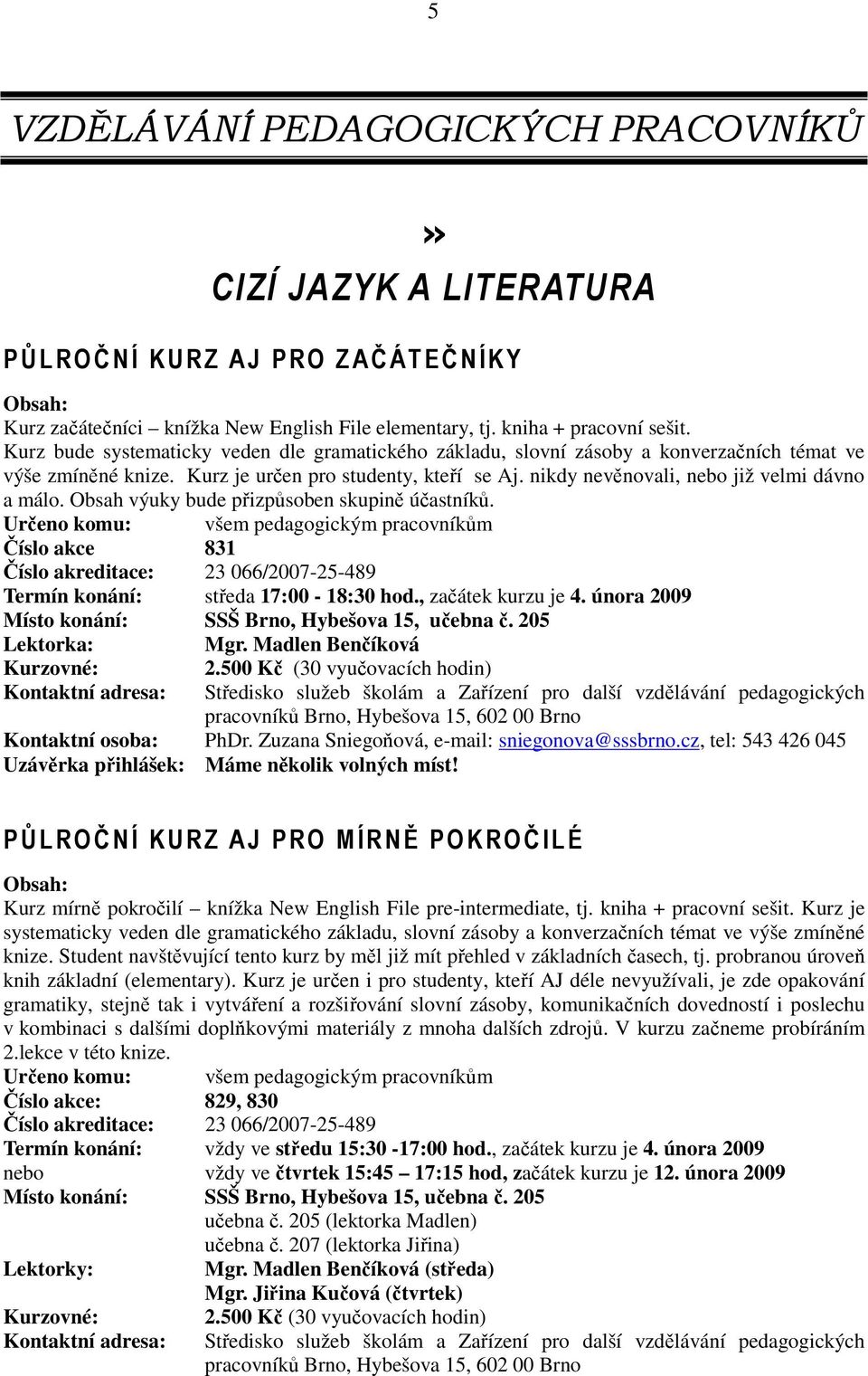 nikdy nevěnovali, nebo již velmi dávno a málo. Obsah výuky bude přizpůsoben skupině účastníků.