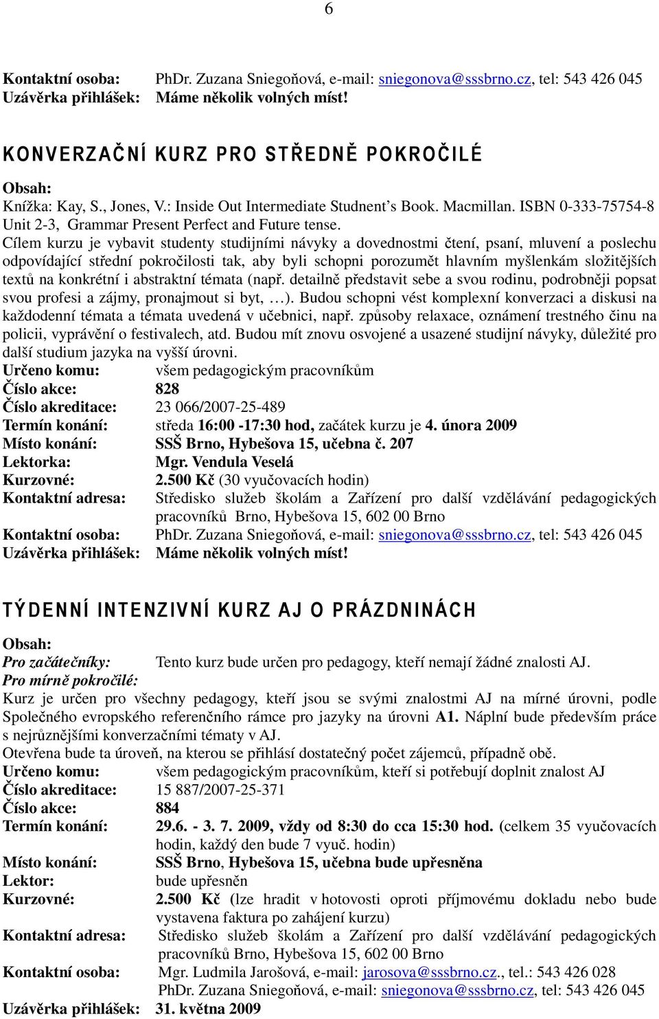 Cílem kurzu je vybavit studenty studijními návyky a dovednostmi čtení, psaní, mluvení a poslechu odpovídající střední pokročilosti tak, aby byli schopni porozumět hlavním myšlenkám složitějších textů