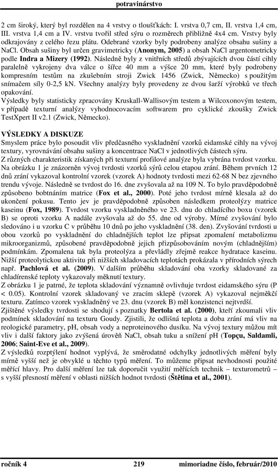 Obsah sušiny byl určen gravimetricky (Anonym, 2005) a obsah NaCl argentometricky podle Indra a Mizery (1992).