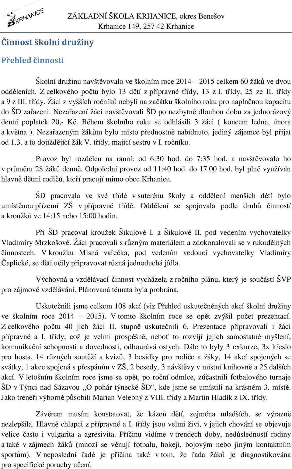 Nezařazení žáci navštěvovali ŠD po nezbytně dlouhou dobu za jednorázový denní poplatek 20,- Kč. Během školního roku se odhlásili 3 žáci ( koncem ledna, února a května ).