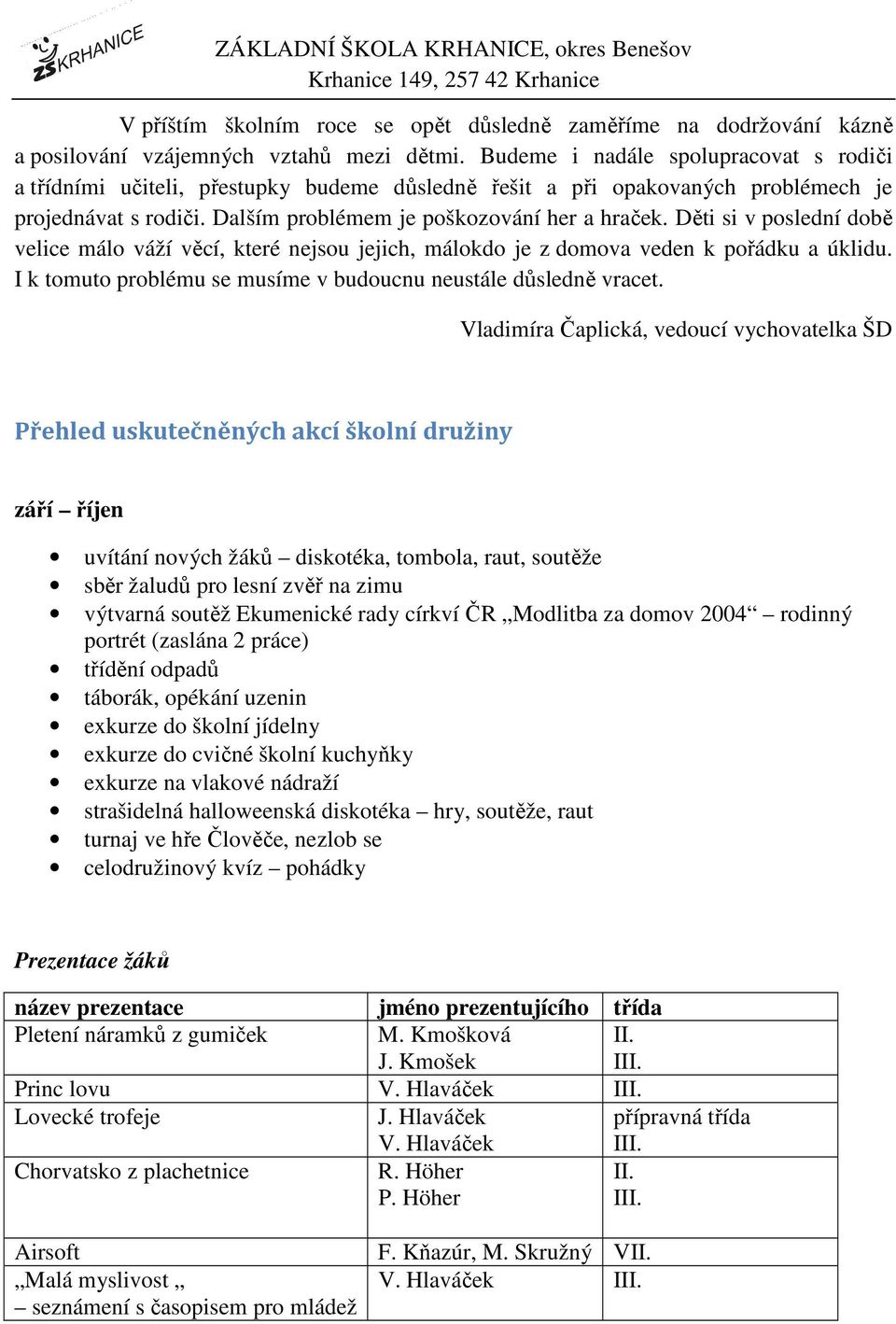 Děti si v poslední době velice málo váží věcí, které nejsou jejich, málokdo je z domova veden k pořádku a úklidu. I k tomuto problému se musíme v budoucnu neustále důsledně vracet.