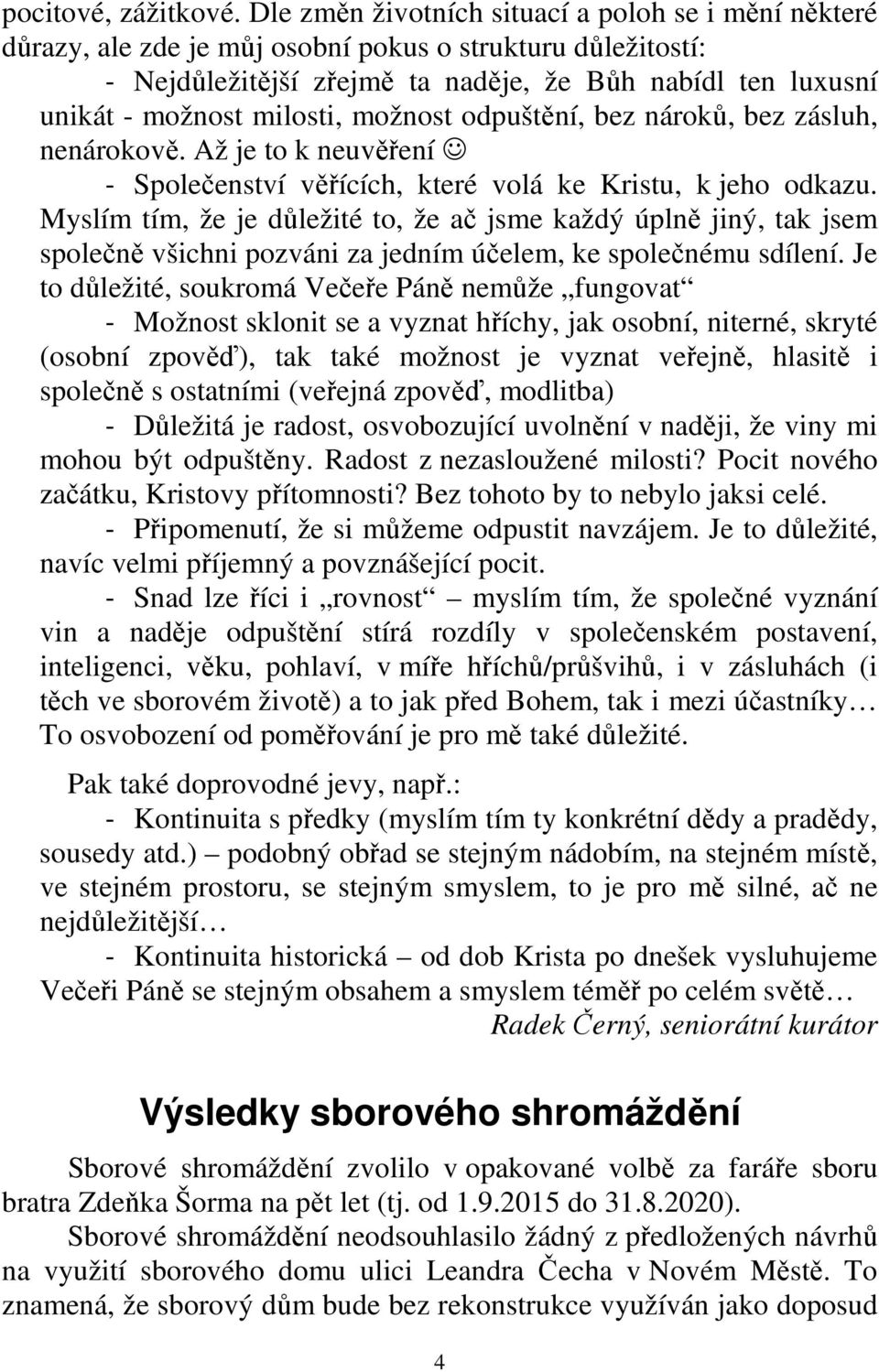 milosti, možnost odpuštění, bez nároků, bez zásluh, nenárokově. Až je to k neuvěření - Společenství věřících, které volá ke Kristu, k jeho odkazu.