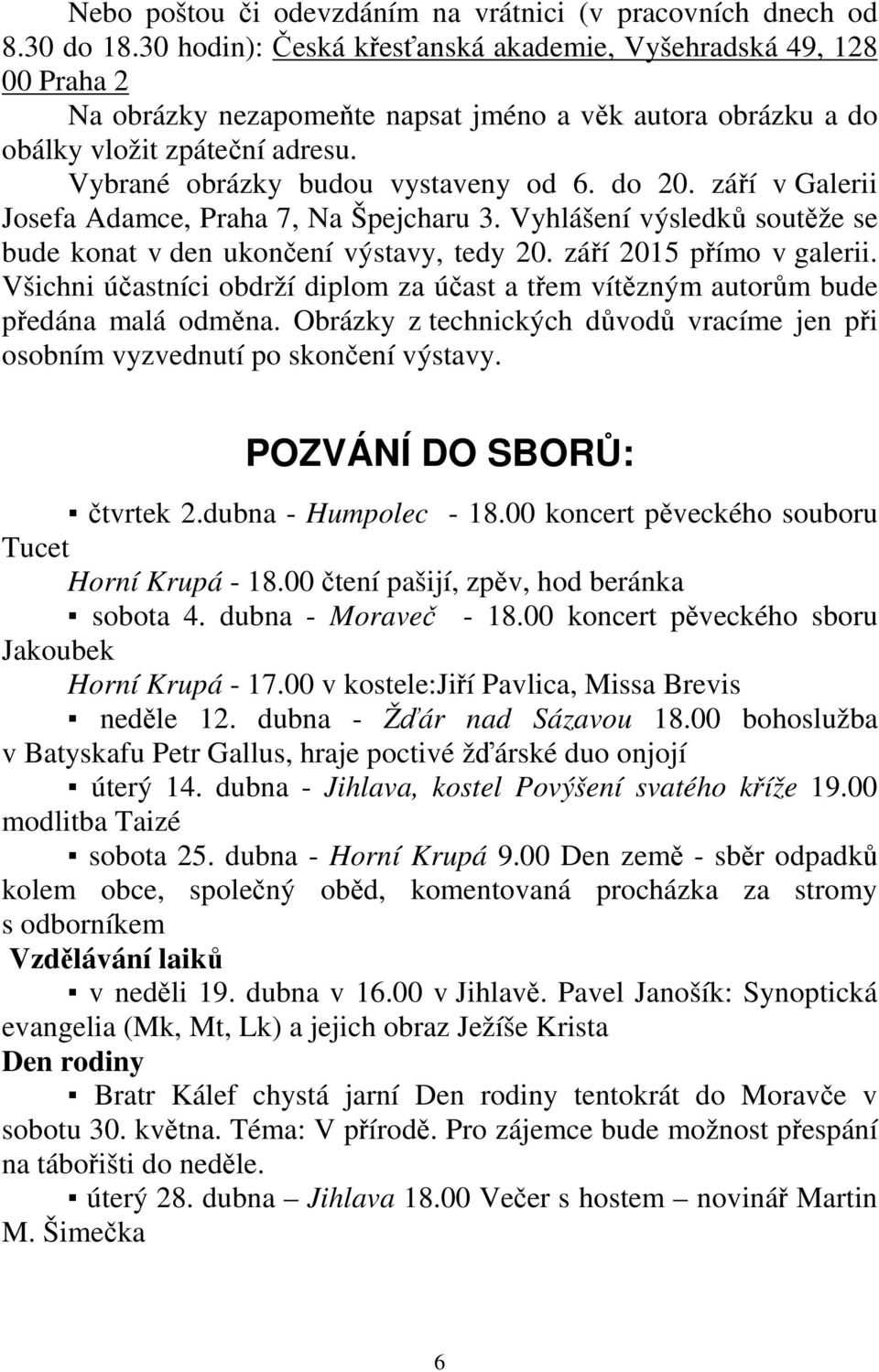 do 20. září v Galerii Josefa Adamce, Praha 7, Na Špejcharu 3. Vyhlášení výsledků soutěže se bude konat v den ukončení výstavy, tedy 20. září 2015 přímo v galerii.