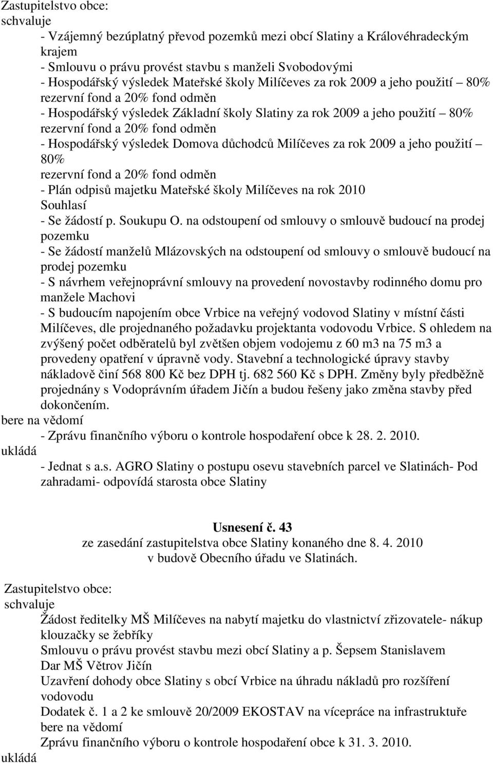 Milíčeves za rok 2009 a jeho použití 80% rezervní fond a 20% fond odměn - Plán odpisů majetku Mateřské školy Milíčeves na rok 2010 Souhlasí - Se žádostí p. Soukupu O.